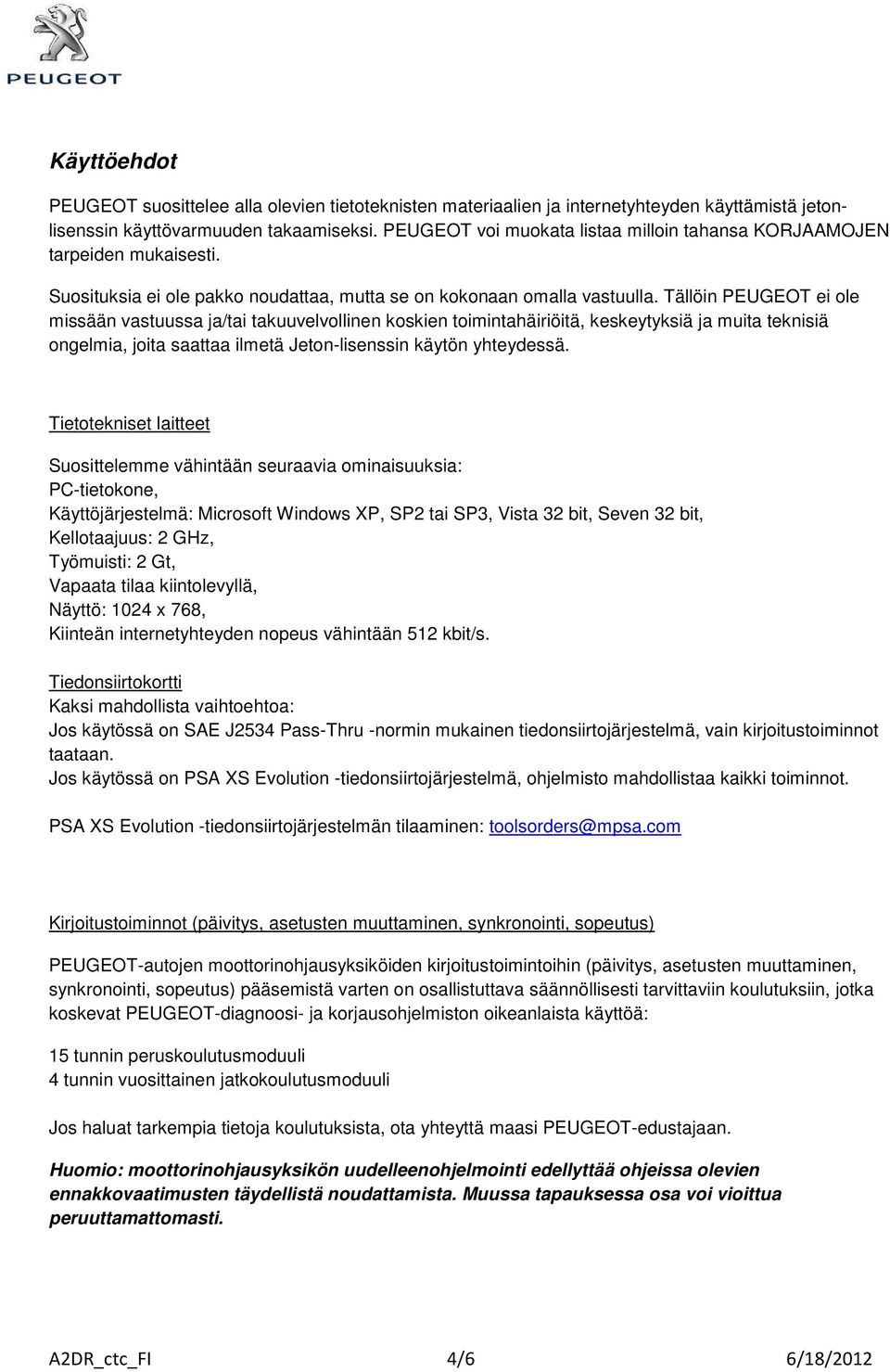Tällöin PEUGEOT ei ole missään vastuussa ja/tai takuuvelvollinen koskien toimintahäiriöitä, keskeytyksiä ja muita teknisiä ongelmia, joita saattaa ilmetä Jeton-lisenssin käytön yhteydessä.