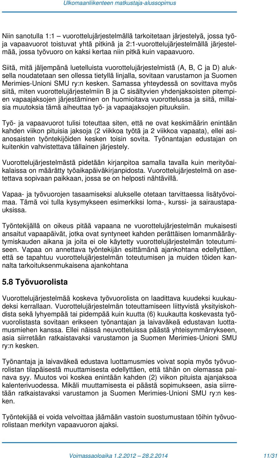 Siitä, mitä jäljempänä luetelluista vuorottelujärjestelmistä (A, B, C ja D) aluksella noudatetaan sen ollessa tietyllä linjalla, sovitaan varustamon ja Suomen Merimies-Unioni SMU ry:n kesken.