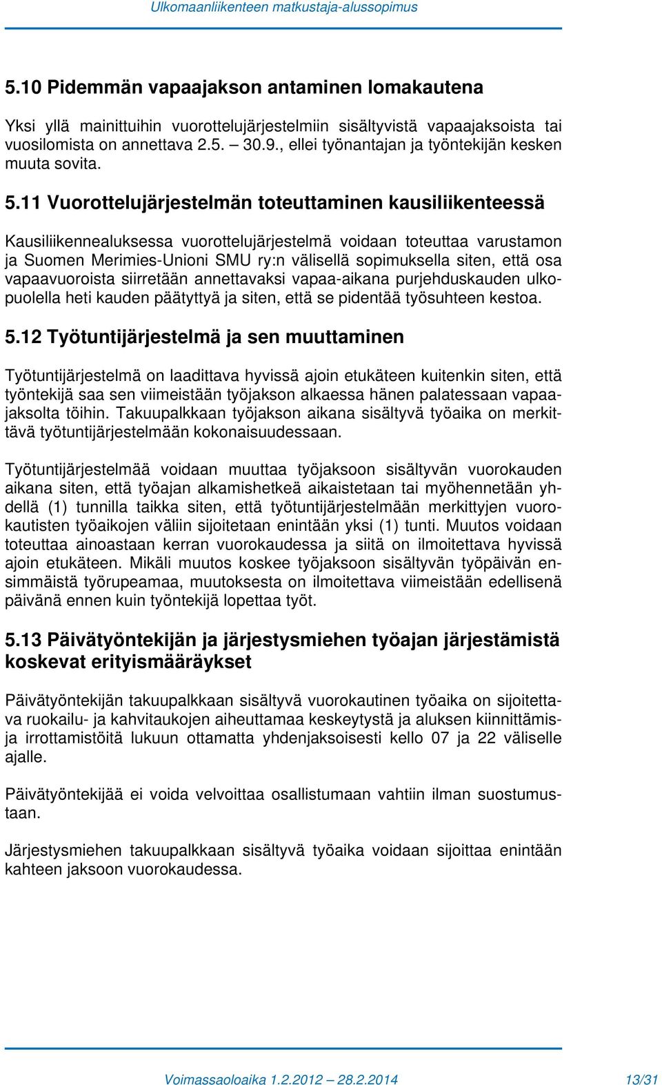 11 Vuorottelujärjestelmän toteuttaminen kausiliikenteessä Kausiliikennealuksessa vuorottelujärjestelmä voidaan toteuttaa varustamon ja Suomen Merimies-Unioni SMU ry:n välisellä sopimuksella siten,