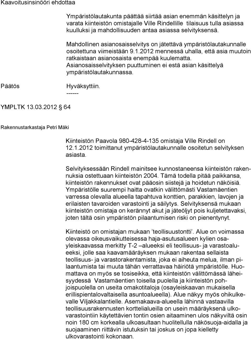 Asianosaisselvityksen puuttuminen ei estä asian kä sittelyä ympäristölautakunnassa. Hyväksyttiin. - YMPLTK 13.03.2012 64 Kiinteistön Paavola 980-428-4-135 omistaja Ville Rindell on 12.1.2012 toi mitta nut ympäristölauta kunnalle osoitetun sel vi tyk sen asiasta.