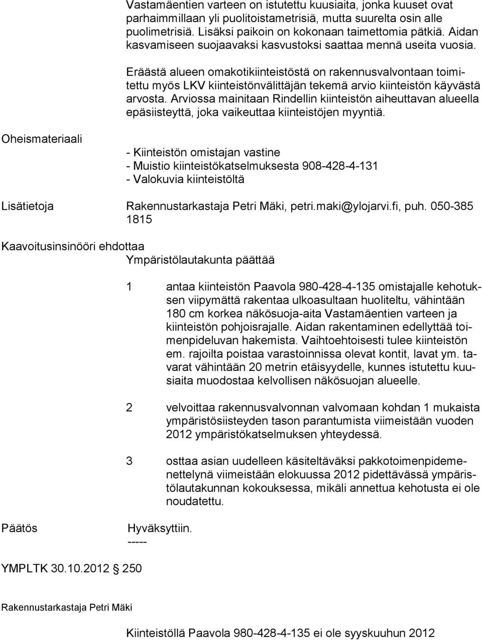 Eräästä alueen omakotikiinteistöstä on rakennusval vontaan toimitettu myös LKV kiinteistönvälittä jän tekemä ar vio kiin teistön käy västä arvosta.