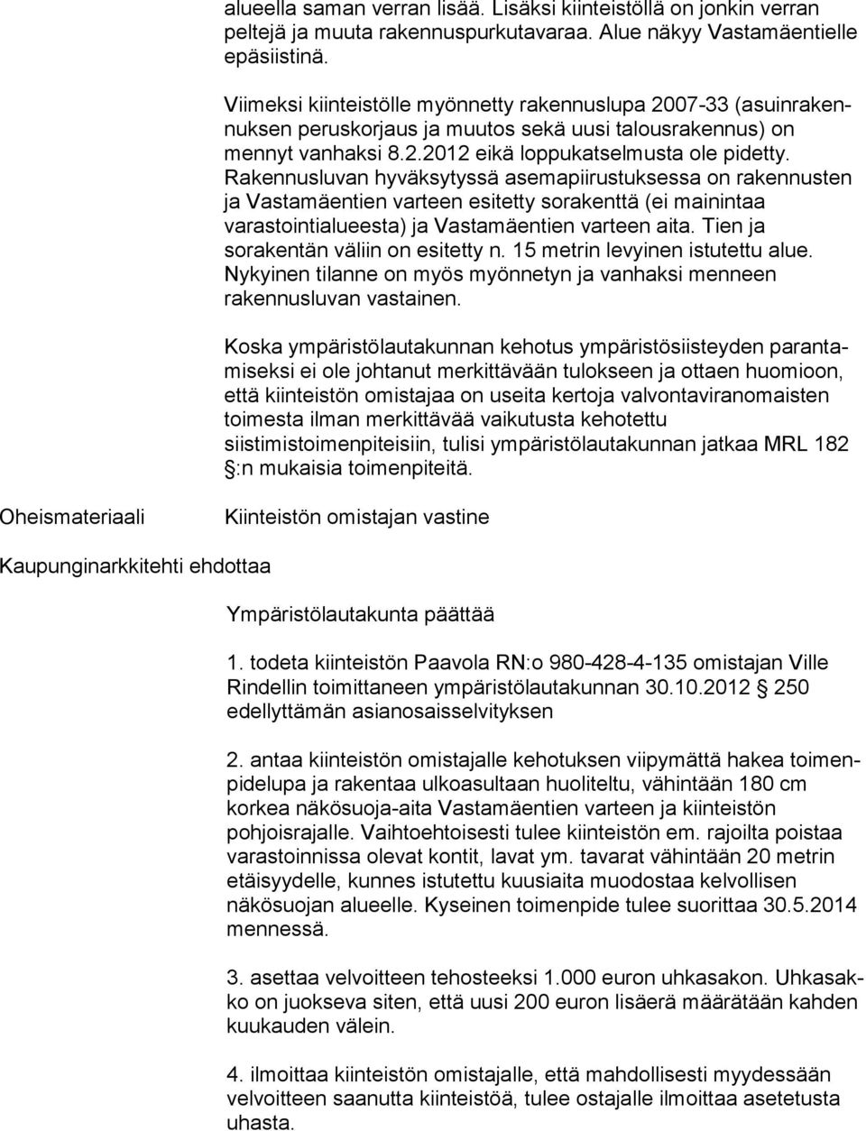 Rakennusluvan hyväksytyssä ase ma pii rus tuk ses sa on rakennusten ja Vastamäentien varteen esi tet ty sorakenttä (ei mainintaa varastointialueesta) ja Vas ta mäen tien varteen aita.