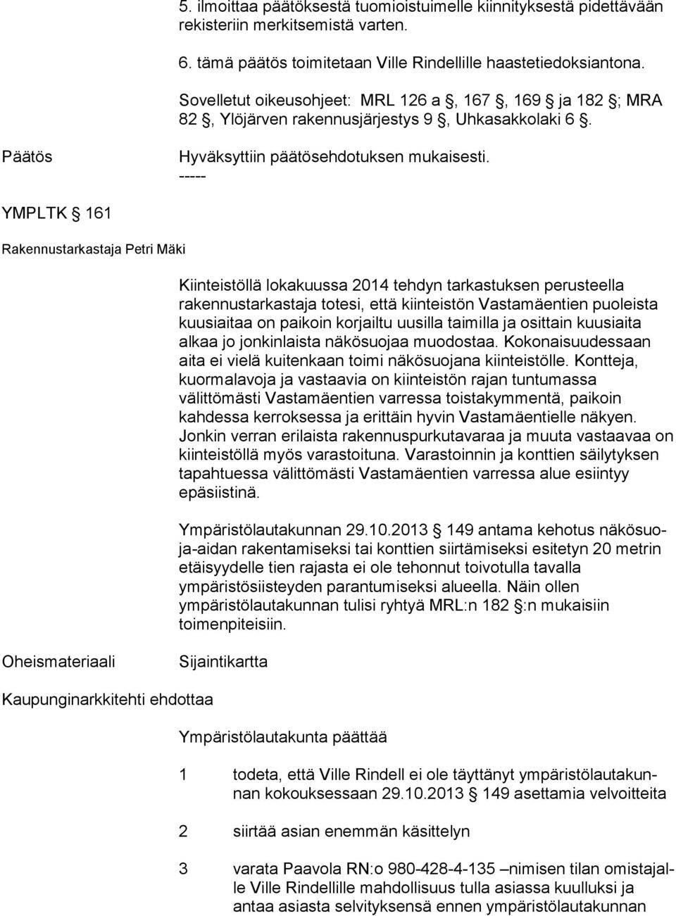 YMPLTK 161 Kiinteistöllä lokakuussa 2014 tehdyn tarkastuksen pe rus teel la rakennustarkastaja totesi, että kiinteistön Vas ta mäen tien puoleista kuusiaitaa on paikoin korjailtu uusilla taimilla ja