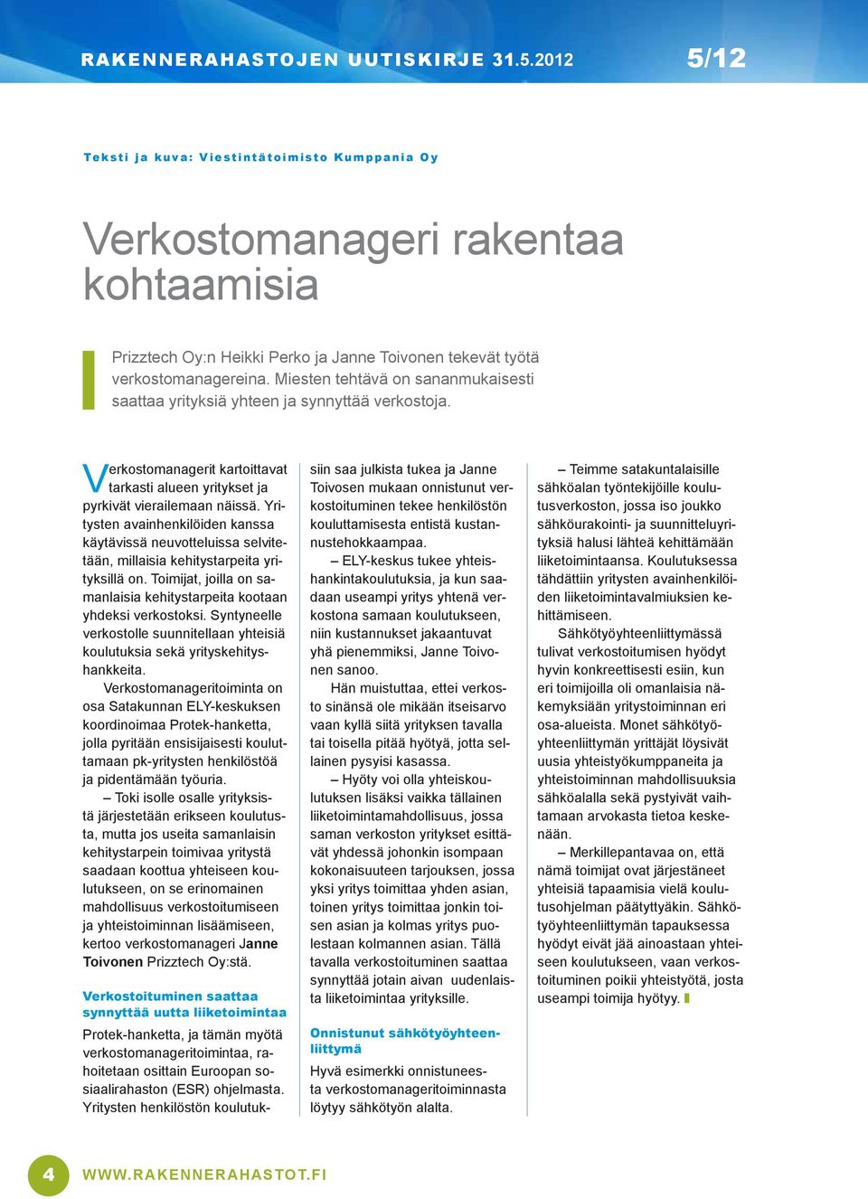 Yritysten avainhenkilöiden kanssa käytävissä neuvotteluissa selvitetään, millaisia kehitystarpeita yrityksillä on. Toimijat, joilla on samanlaisia kehitystarpeita kootaan yhdeksi verkostoksi.