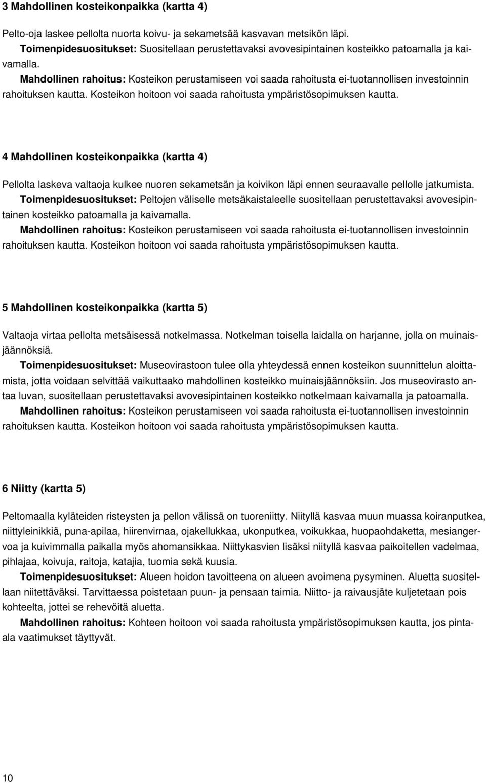 Mahdollinen rahoitus: Kosteikon perustamiseen voi saada rahoitusta ei-tuotannollisen investoinnin rahoituksen kautta. Kosteikon hoitoon voi saada rahoitusta ympäristösopimuksen kautta.