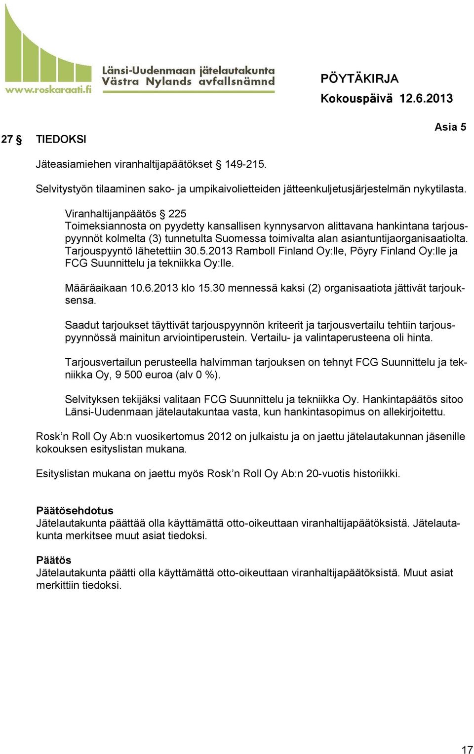 Tarjouspyyntö lähetettiin 30.5.2013 Ramboll Finland Oy:lle, Pöyry Finland Oy:lle ja FCG Suunnittelu ja tekniikka Oy:lle. Määräaikaan 10.6.2013 klo 15.