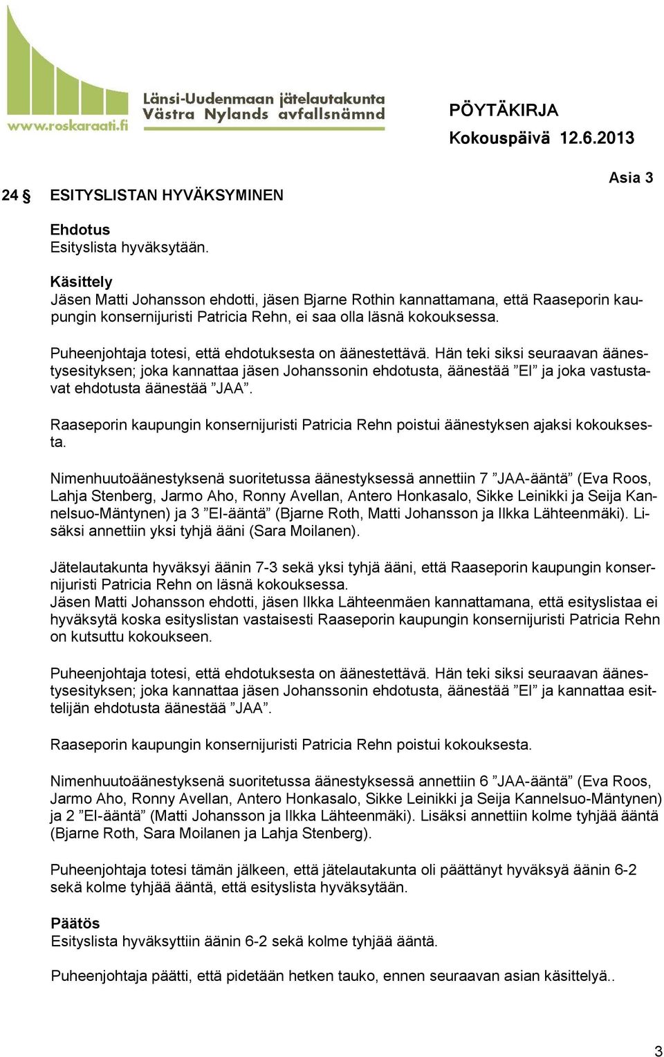 Puheenjohtaja totesi, että ehdotuksesta on äänestettävä. Hän teki siksi seuraavan äänestysesityksen; joka kannattaa jäsen Johanssonin ehdotusta, äänestää EI ja joka vastustavat ehdotusta äänestää JAA.