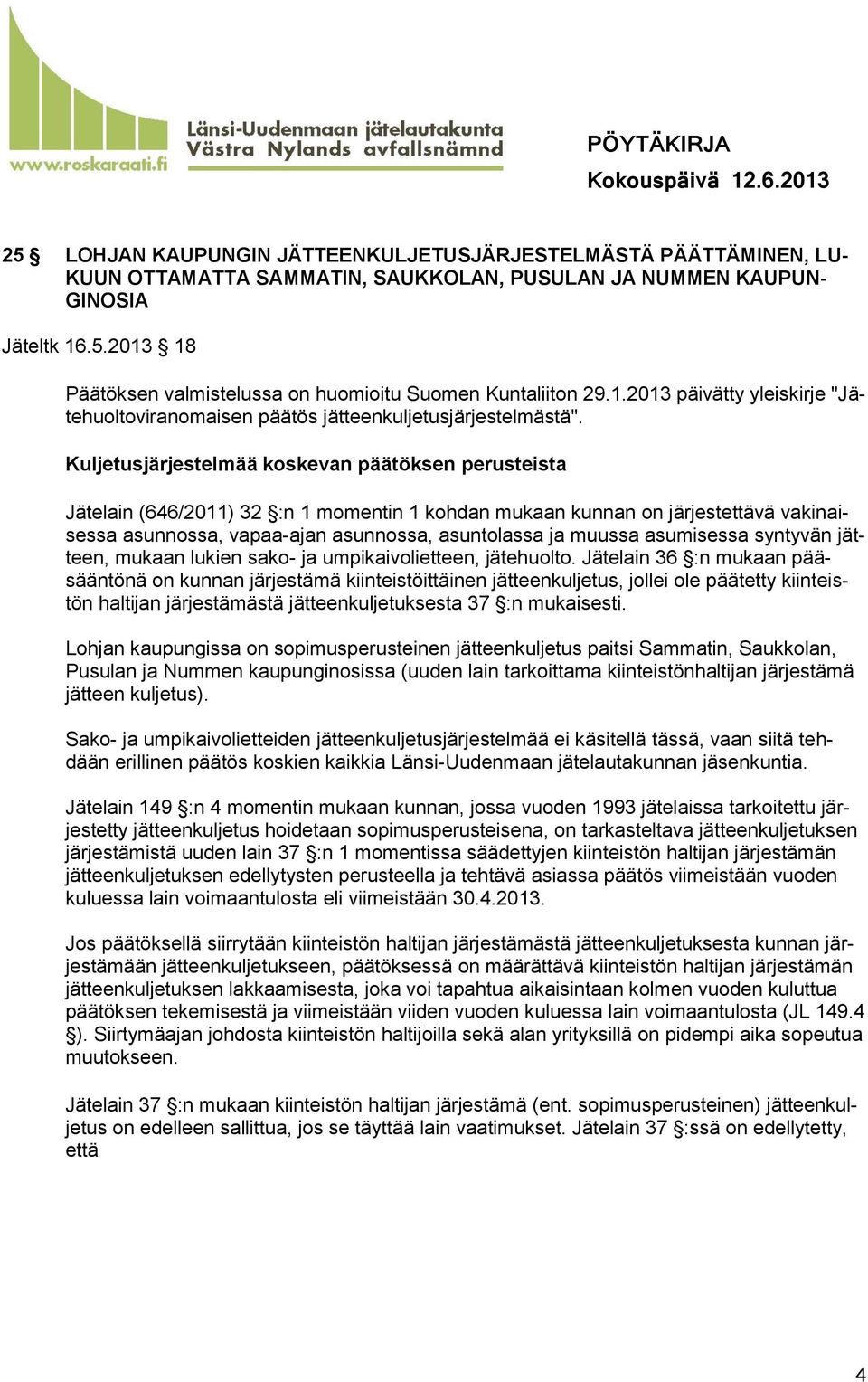 Kuljetusjärjestelmää koskevan päätöksen perusteista Jätelain (646/2011) 32 :n 1 momentin 1 kohdan mukaan kunnan on järjestettävä vakinaisessa asunnossa, vapaa-ajan asunnossa, asuntolassa ja muussa