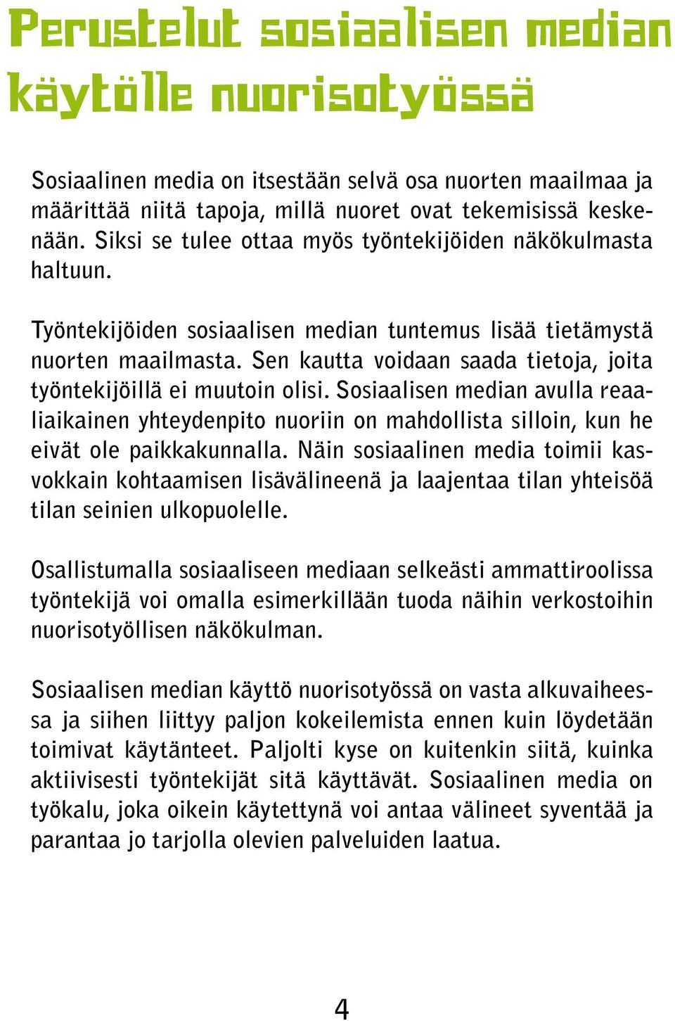 Sen kautta voidaan saada tietoja, joita työntekijöillä ei muutoin olisi. Sosiaalisen median avulla reaaliaikainen yhteydenpito nuoriin on mahdollista silloin, kun he eivät ole paikkakunnalla.