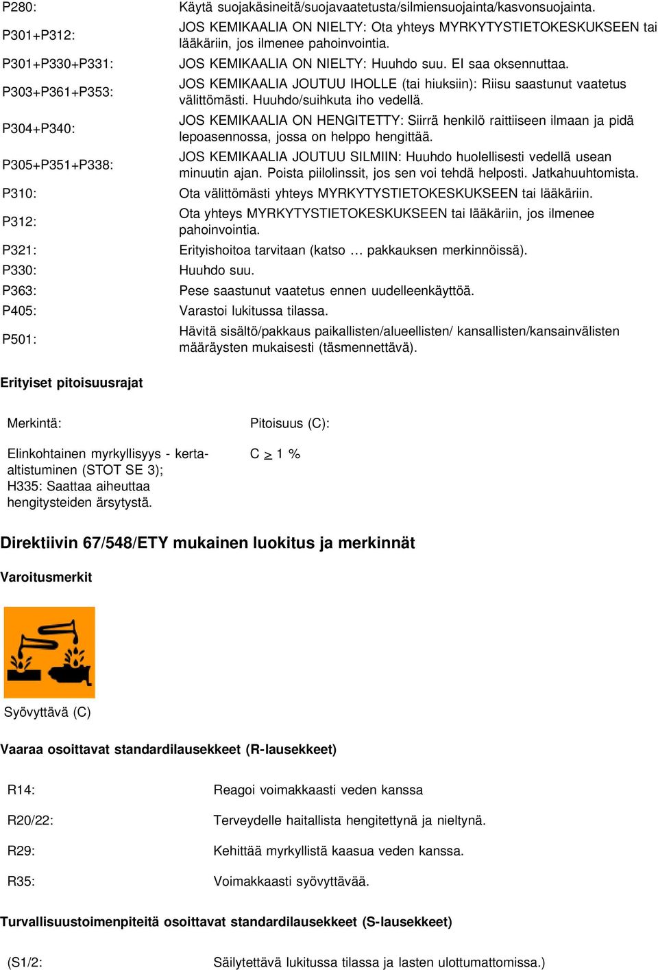 Huuhdo/suihkuta iho vedellä. P304+P340: JOS KEMIKAALIA ON HENGITETTY: Siirrä henkilö raittiiseen ilmaan ja pidä lepoasennossa, jossa on helppo hengittää.