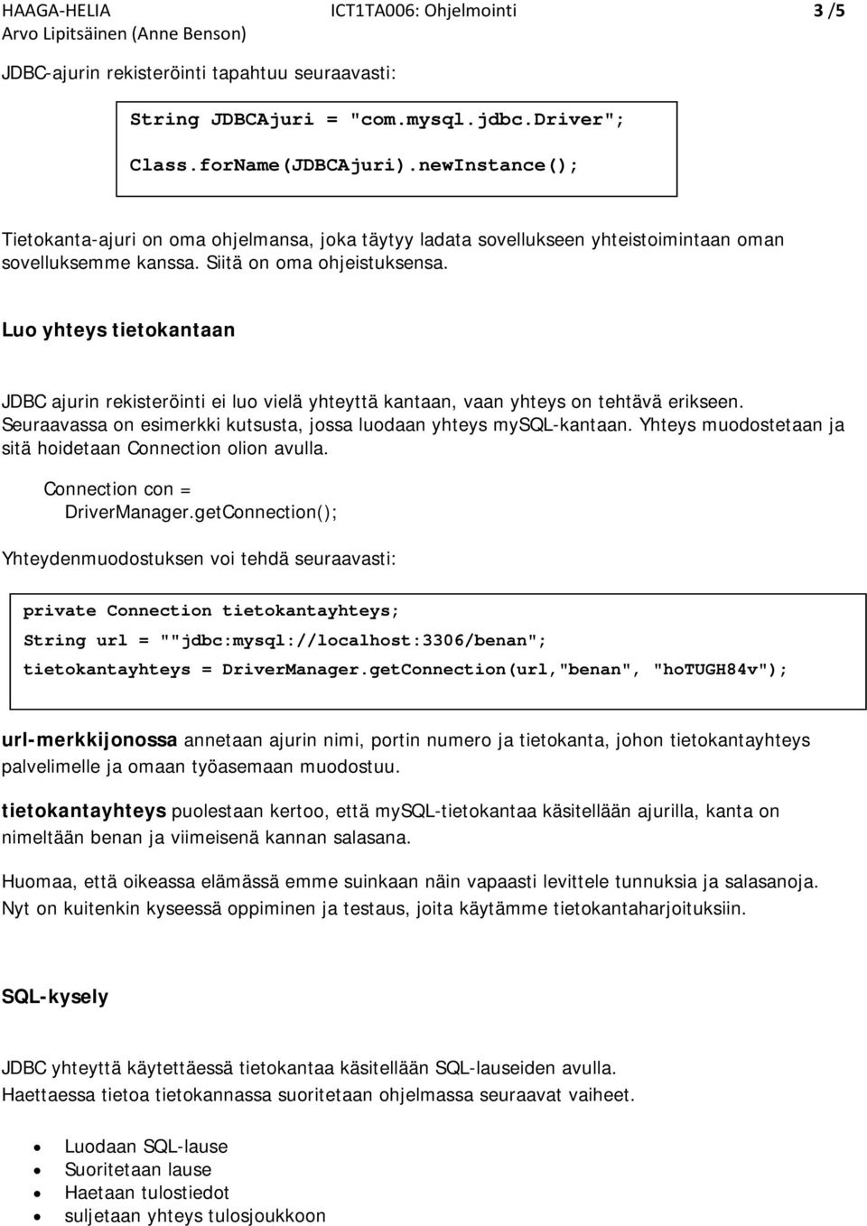 Luo yhteys tietokantaan JDBC ajurin rekisteröinti ei luo vielä yhteyttä kantaan, vaan yhteys on tehtävä erikseen. Seuraavassa on esimerkki kutsusta, jossa luodaan yhteys mysql-kantaan.