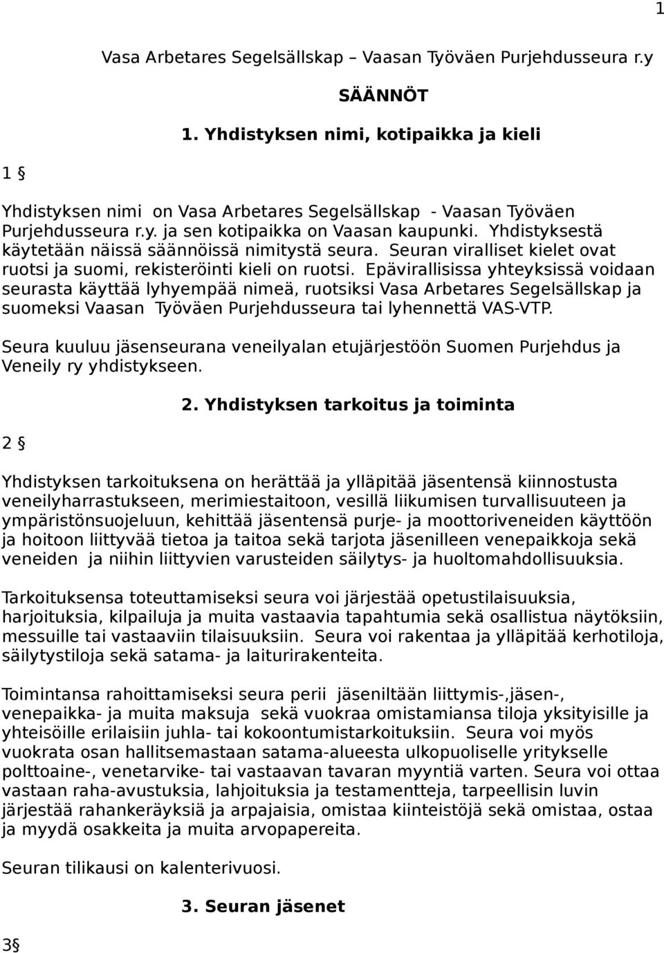 Epävirallisissa yhteyksissä voidaan seurasta käyttää lyhyempää nimeä, ruotsiksi Vasa Arbetares Segelsällskap ja suomeksi Vaasan Työväen Purjehdusseura tai lyhennettä VAS-VTP.