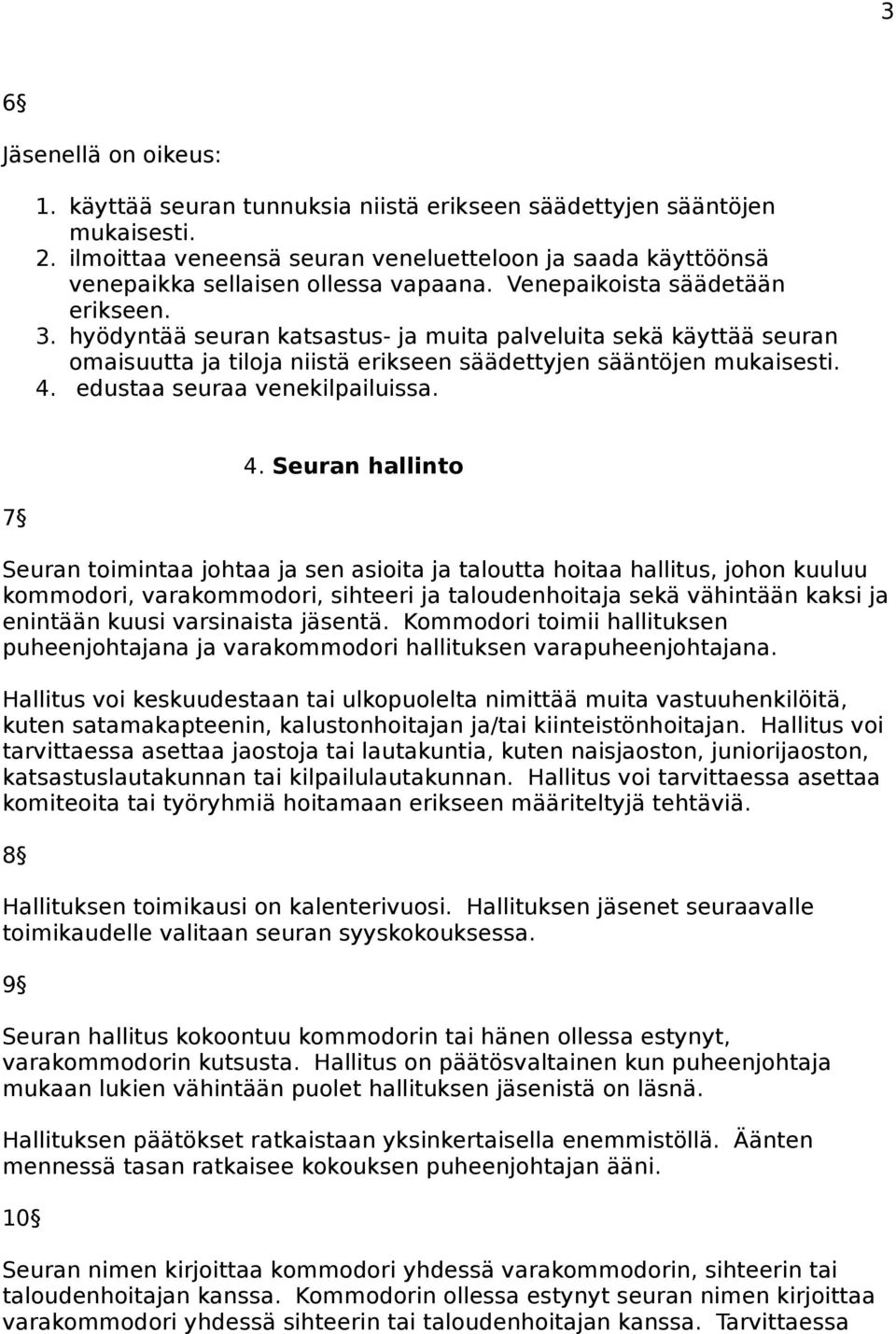 hyödyntää seuran katsastus- ja muita palveluita sekä käyttää seuran omaisuutta ja tiloja niistä erikseen säädettyjen sääntöjen mukaisesti. 4. edustaa seuraa venekilpailuissa. 7 4.