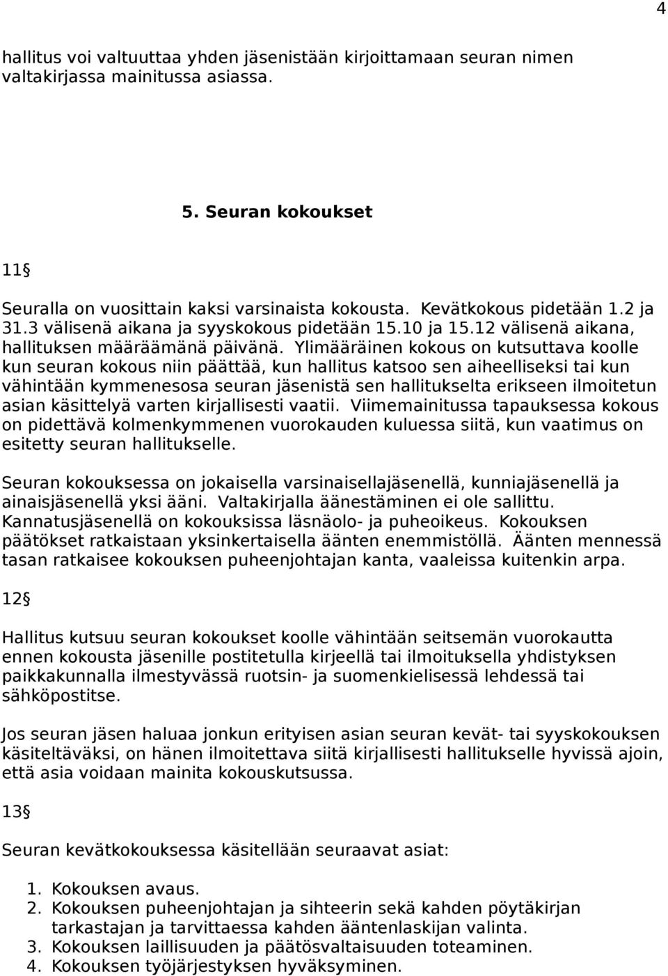 Ylimääräinen kokous on kutsuttava koolle kun seuran kokous niin päättää, kun hallitus katsoo sen aiheelliseksi tai kun vähintään kymmenesosa seuran jäsenistä sen hallitukselta erikseen ilmoitetun