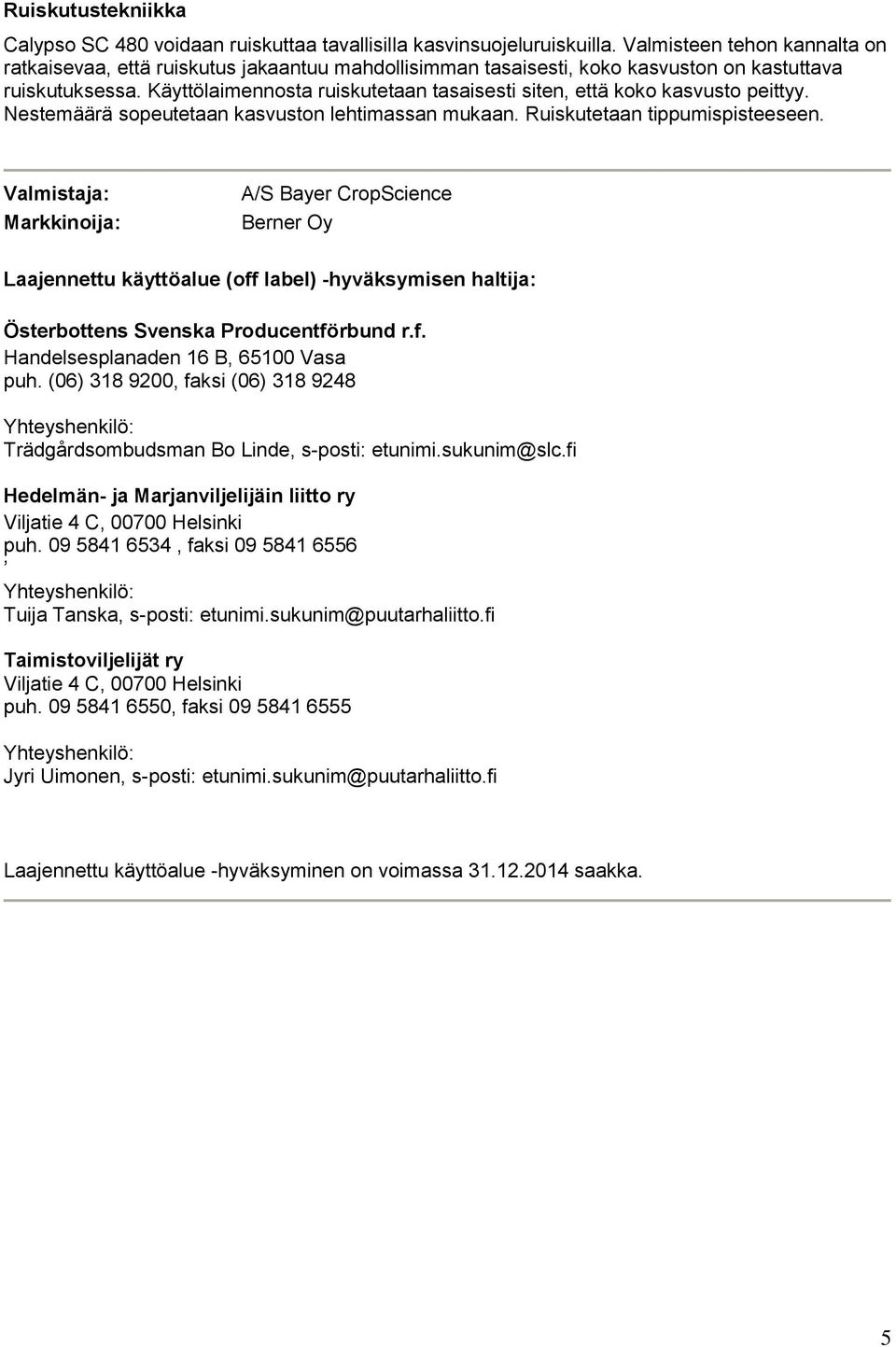 Käyttölaimennosta ruiskutetaan tasaisesti siten, että koko kasvusto peittyy. Nestemäärä sopeutetaan kasvuston lehtimassan mukaan. Ruiskutetaan tippumispisteeseen.