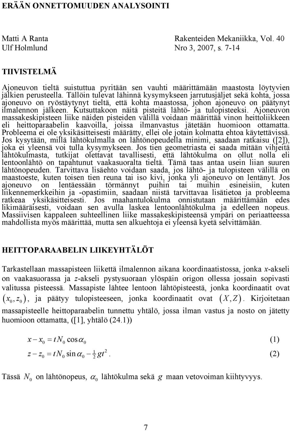 Tällöin tulevat lähinnä kysymykseen jarrutusjäljet sekä kohta, jossa ajoneuvo on ryöstäytynyt tieltä, että kohta maastossa, johon ajoneuvo on päätynyt ilmalennon jälkeen.