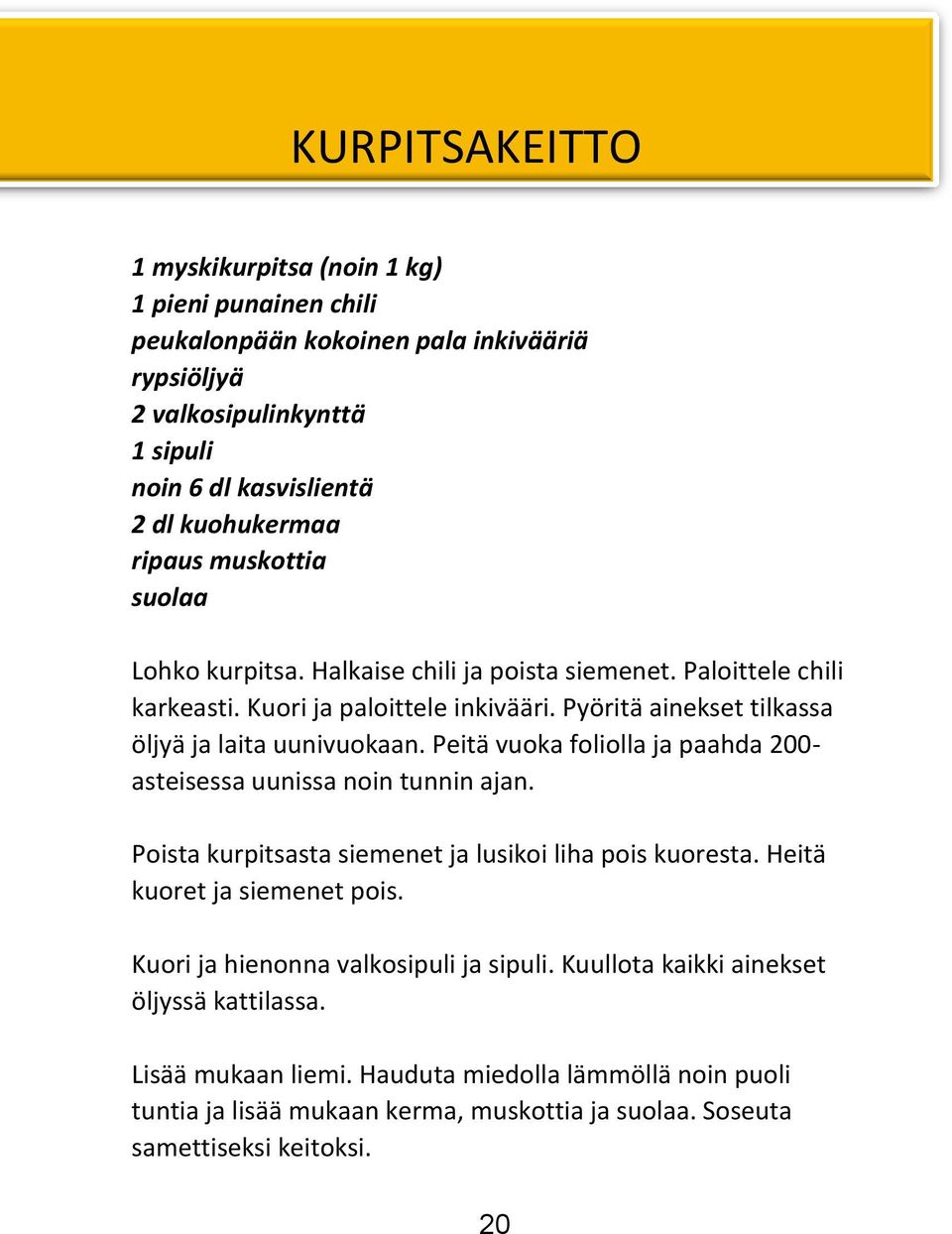 Peitä vuoka foliolla ja paahda 200- asteisessa uunissa noin tunnin ajan. Poista kurpitsasta siemenet ja lusikoi liha pois kuoresta. Heitä kuoret ja siemenet pois.