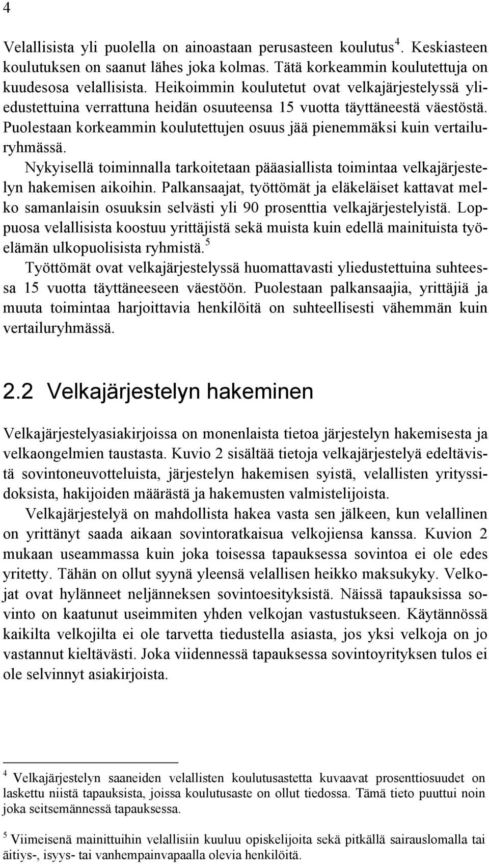 Puolestaan korkeammin koulutettujen osuus jää pienemmäksi kuin vertailuryhmässä. Nykyisellä toiminnalla tarkoitetaan pääasiallista toimintaa velkajärjestelyn hakemisen aikoihin.