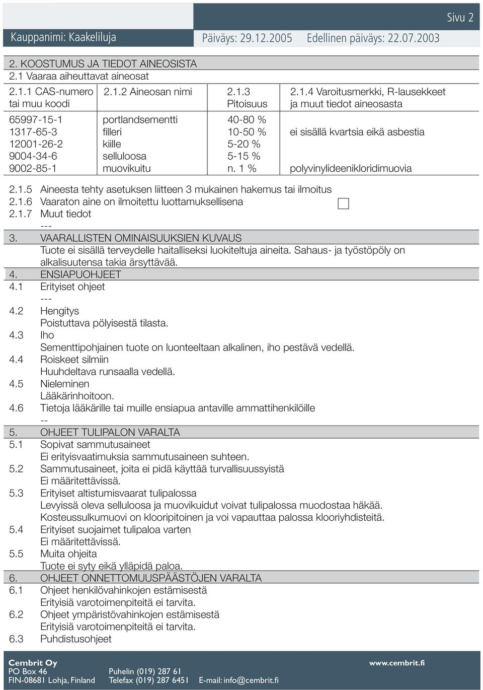 1 CAS-numero tai muu koodi 2.1.2 Aineosan nimi 2.1.3 Pitoisuus 2.1.4 Varoitusmerkki, R-lausekkeet ja muut tiedot aineosasta 65997-15-1 portlandsementti 40-80 % 1317-65-3 filleri 10-50 % ei sisällä