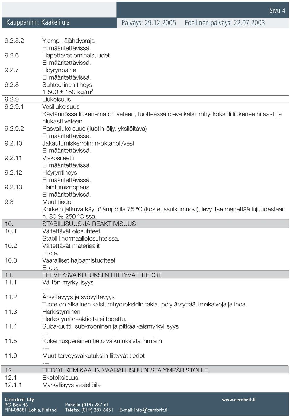 3 Muut tiedot Korkein jatkuva käyttölämpötila 75 ºC (kosteussulkumuovi), levy itse menettää lujuudestaan n. 80 % 250 ºC:ssa. 10. STABIILISUUS JA REAKTIIVISUUS 10.