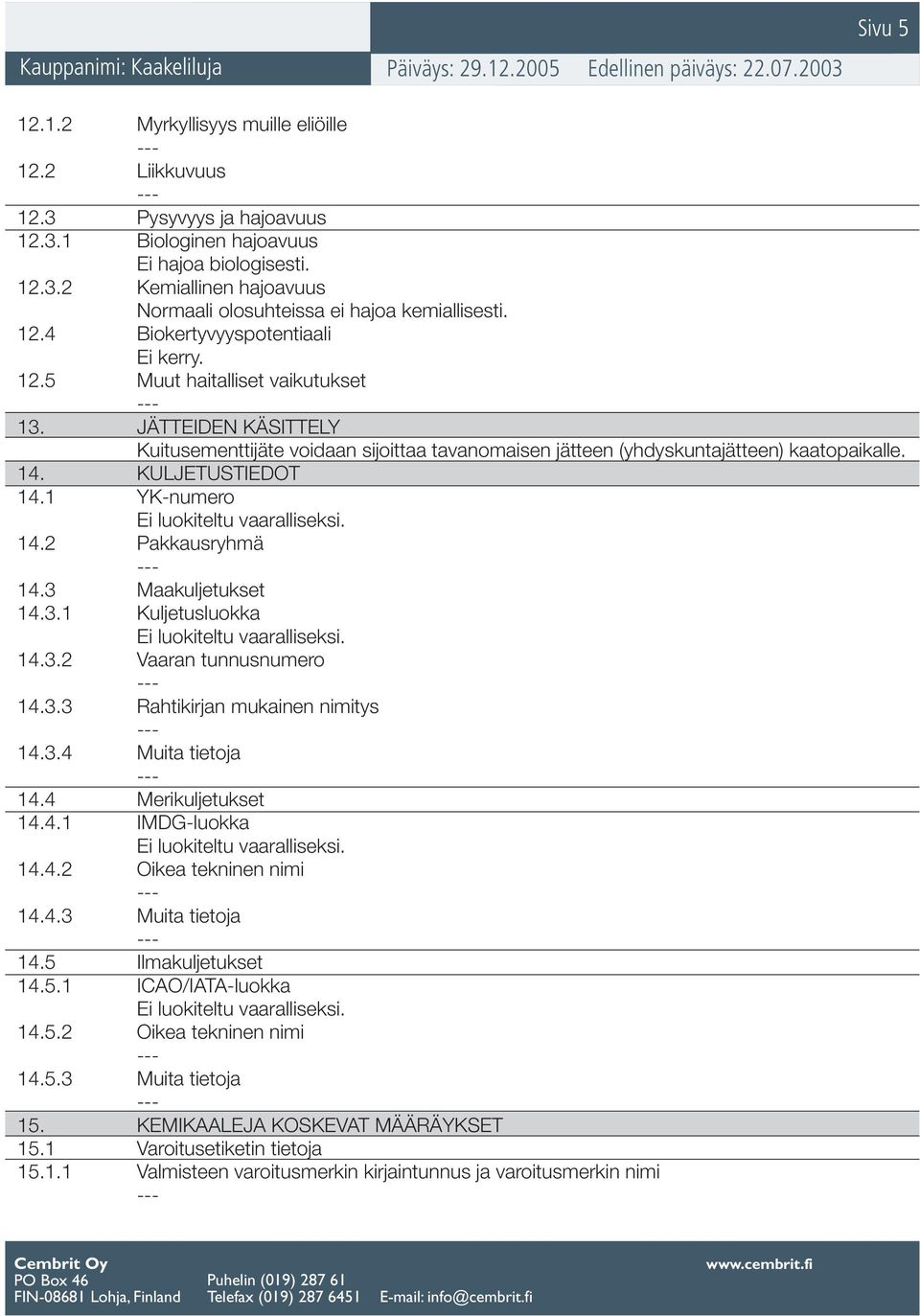 KULJETUSTIEDOT 14.1 YK-numero 14.2 Pakkausryhmä 14.3 Maakuljetukset 14.3.1 Kuljetusluokka 14.3.2 Vaaran tunnusnumero 14.3.3 Rahtikirjan mukainen nimitys 14.3.4 Muita tietoja 14.4 Merikuljetukset 14.4.1 IMDG-luokka 14.