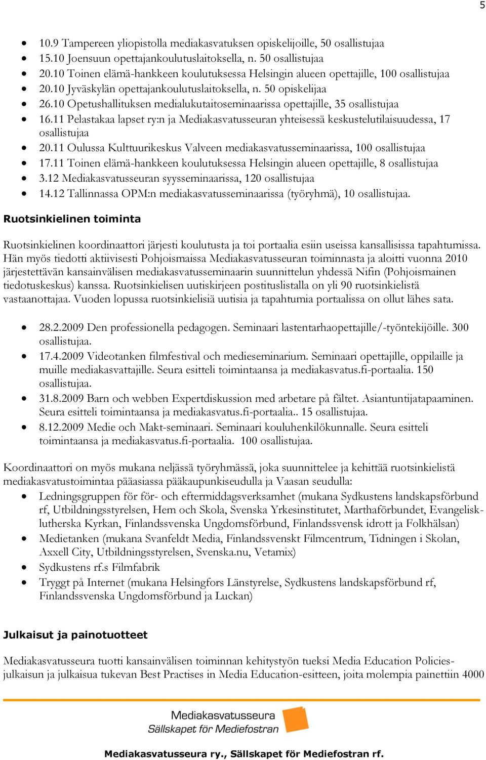 10 Opetushallituksen medialukutaitoseminaarissa opettajille, 35 osallistujaa 16.11 Pelastakaa lapset ry:n ja Mediakasvatusseuran yhteisessä keskustelutilaisuudessa, 17 osallistujaa 20.