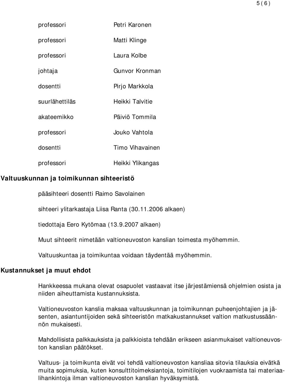2006 alkaen) tiedottaja Eero Kytömaa Muut sihteerit nimetään valtioneuvoston kanslian toimesta myöhemmin. Valtuuskuntaa ja toimikuntaa voidaan täydentää myöhemmin.