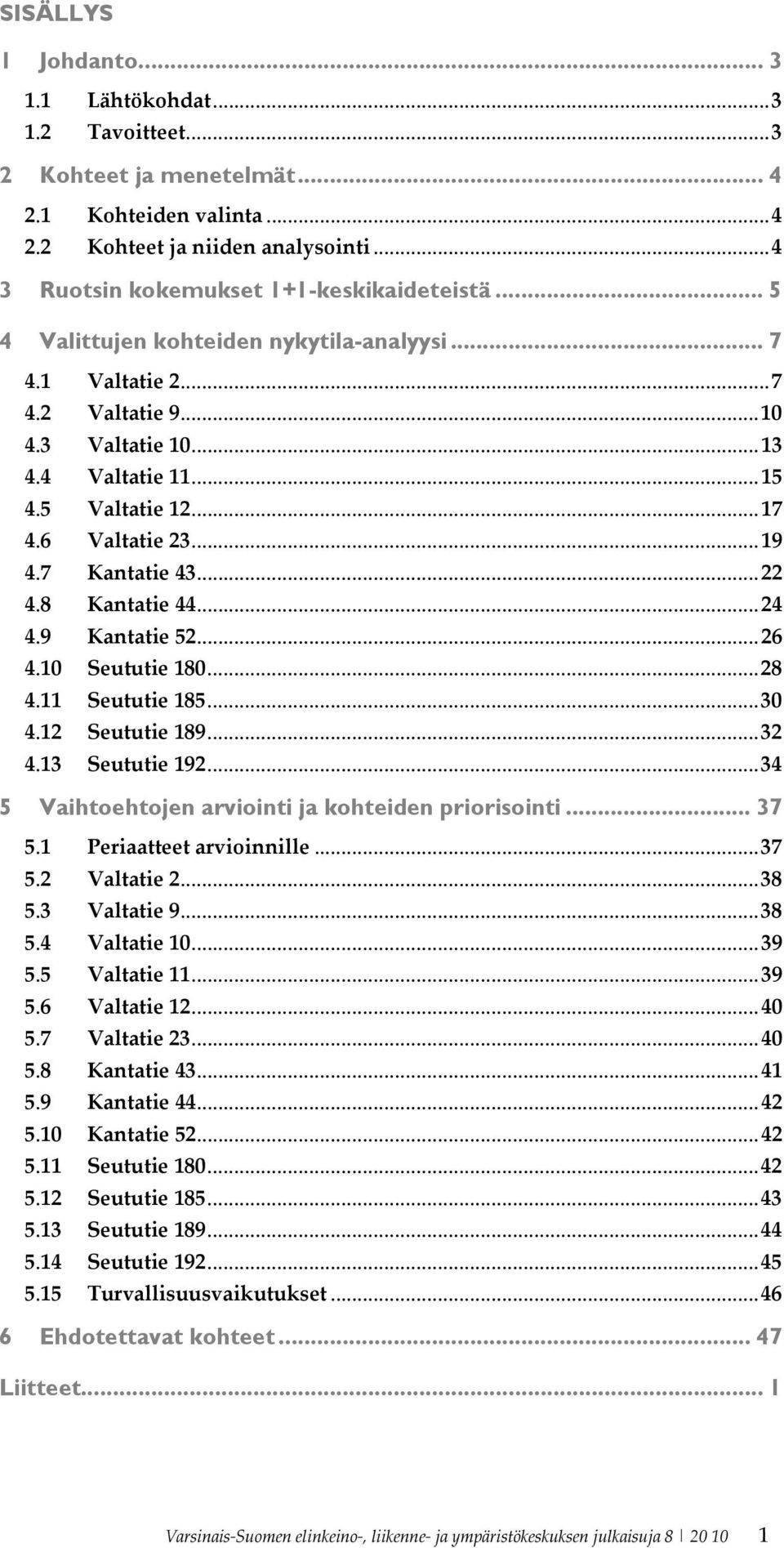 .. 17 4.6 Valtatie 23... 19 4.7 Kantatie 43... 22 4.8 Kantatie 44... 24 4.9 Kantatie 52... 26 4.10 Seututie 180... 28 4.11 Seututie 185... 30 4.12 Seututie 189... 32 4.13 Seututie 192.