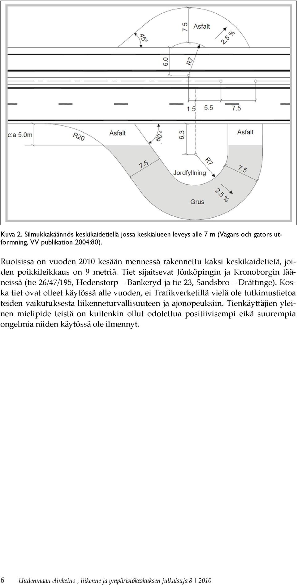 Tiet sijaitsevat Jönköpingin ja Kronoborgin lääneissä (tie 26/47/195, Hedenstorp Bankeryd ja tie 23, Sandsbro Drättinge).