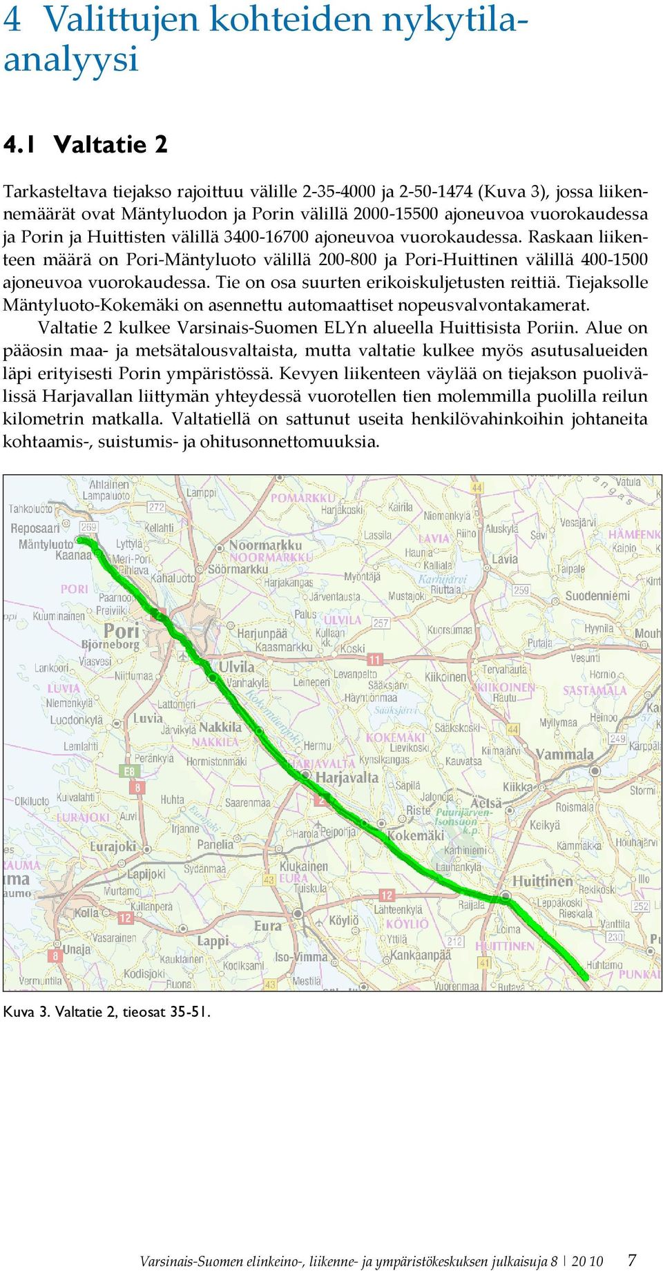 välillä 3400-16700 ajoneuvoa vuorokaudessa. Raskaan liikenteen määrä on Pori-Mäntyluoto välillä 200-800 ja Pori-Huittinen välillä 400-1500 ajoneuvoa vuorokaudessa.