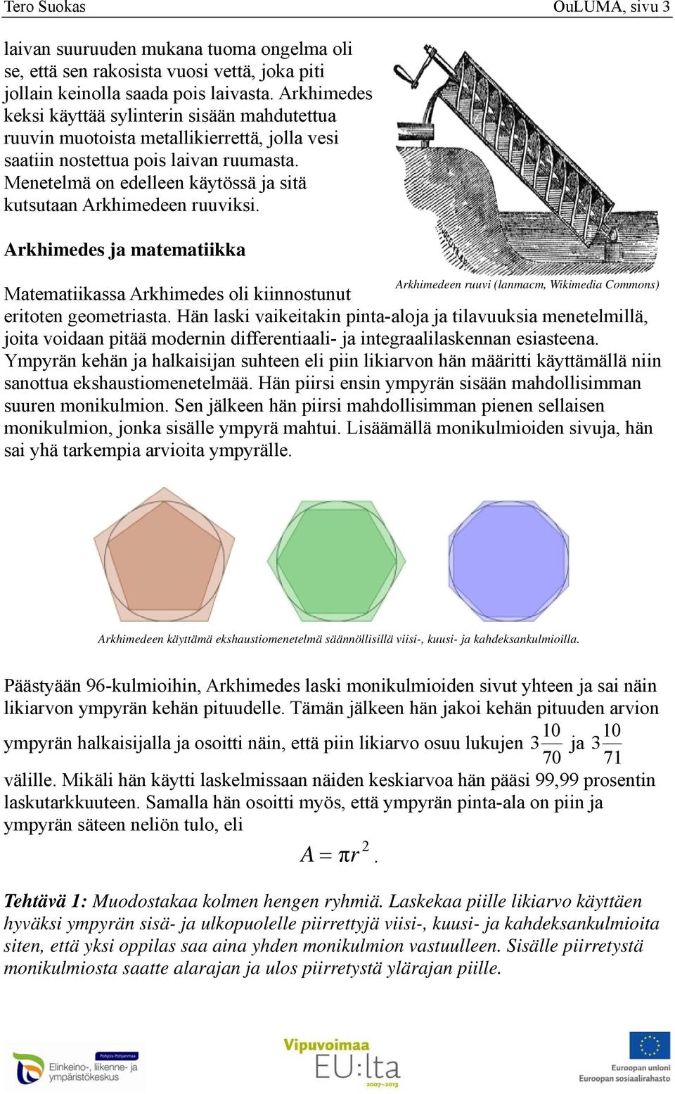 Arkhimedeen ruuvi (lanmacm Wikimedia Commons) Matematiikassa Arkhimedes oli kiinnostunut eritoten geometriasta Hän laski vaikeitakin pinta-aloja ja tilavuuksia menetelmillä joita voidaan pitää