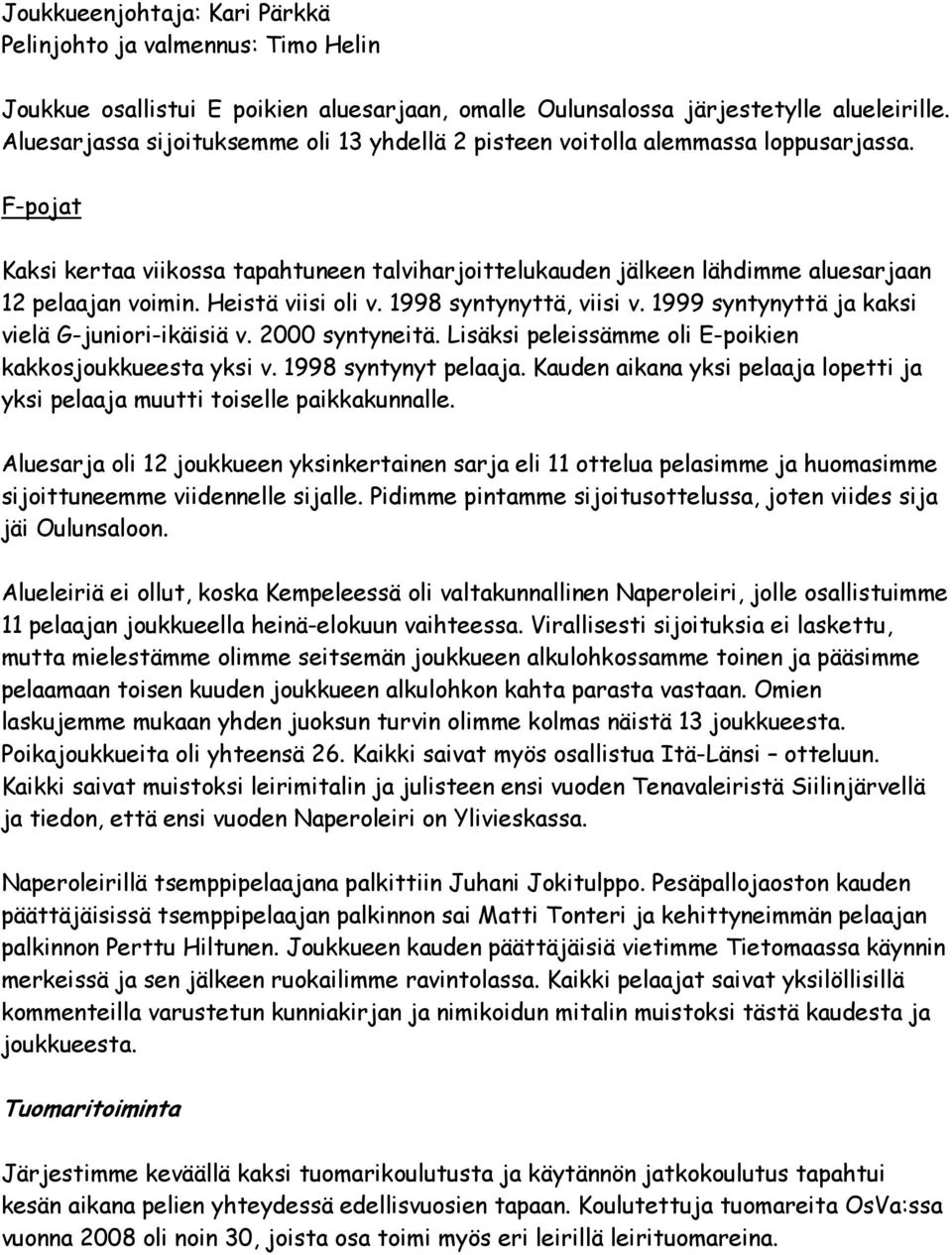 Heistä viisi oli v. 1998 syntynyttä, viisi v. 1999 syntynyttä ja kaksi vielä G-juniori-ikäisiä v. 2000 syntyneitä. Lisäksi peleissämme oli E-poikien kakkosjoukkueesta yksi v. 1998 syntynyt pelaaja.