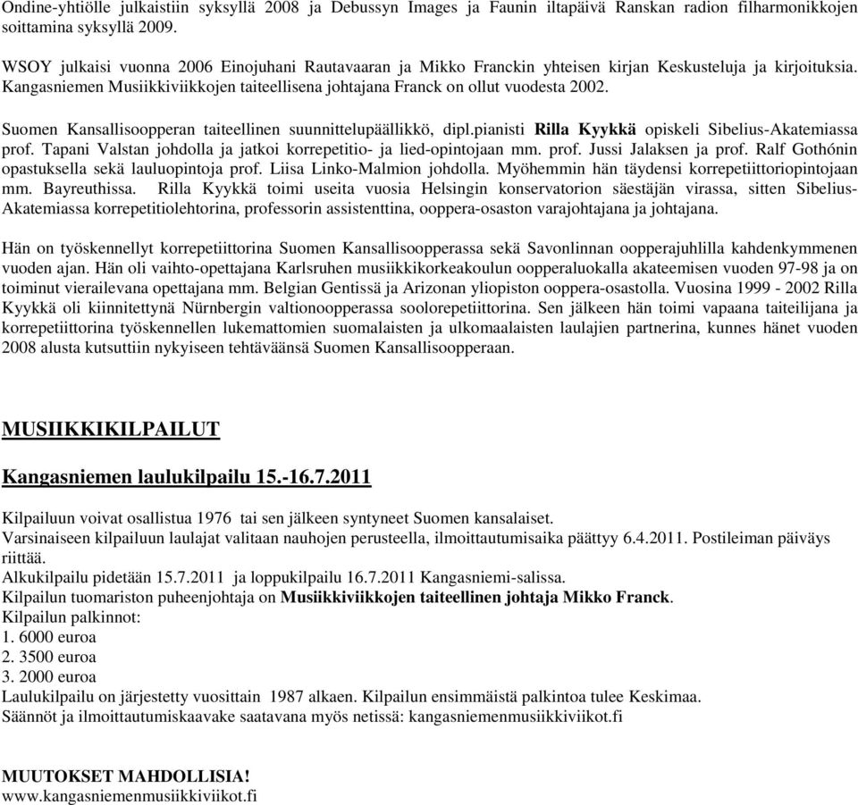 Suomen Kansallisoopperan taiteellinen suunnittelupäällikkö, dipl.pianisti Rilla Kyykkä opiskeli Sibelius-Akatemiassa prof. Tapani Valstan johdolla ja jatkoi korrepetitio- ja lied-opintojaan mm. prof. Jussi Jalaksen ja prof.