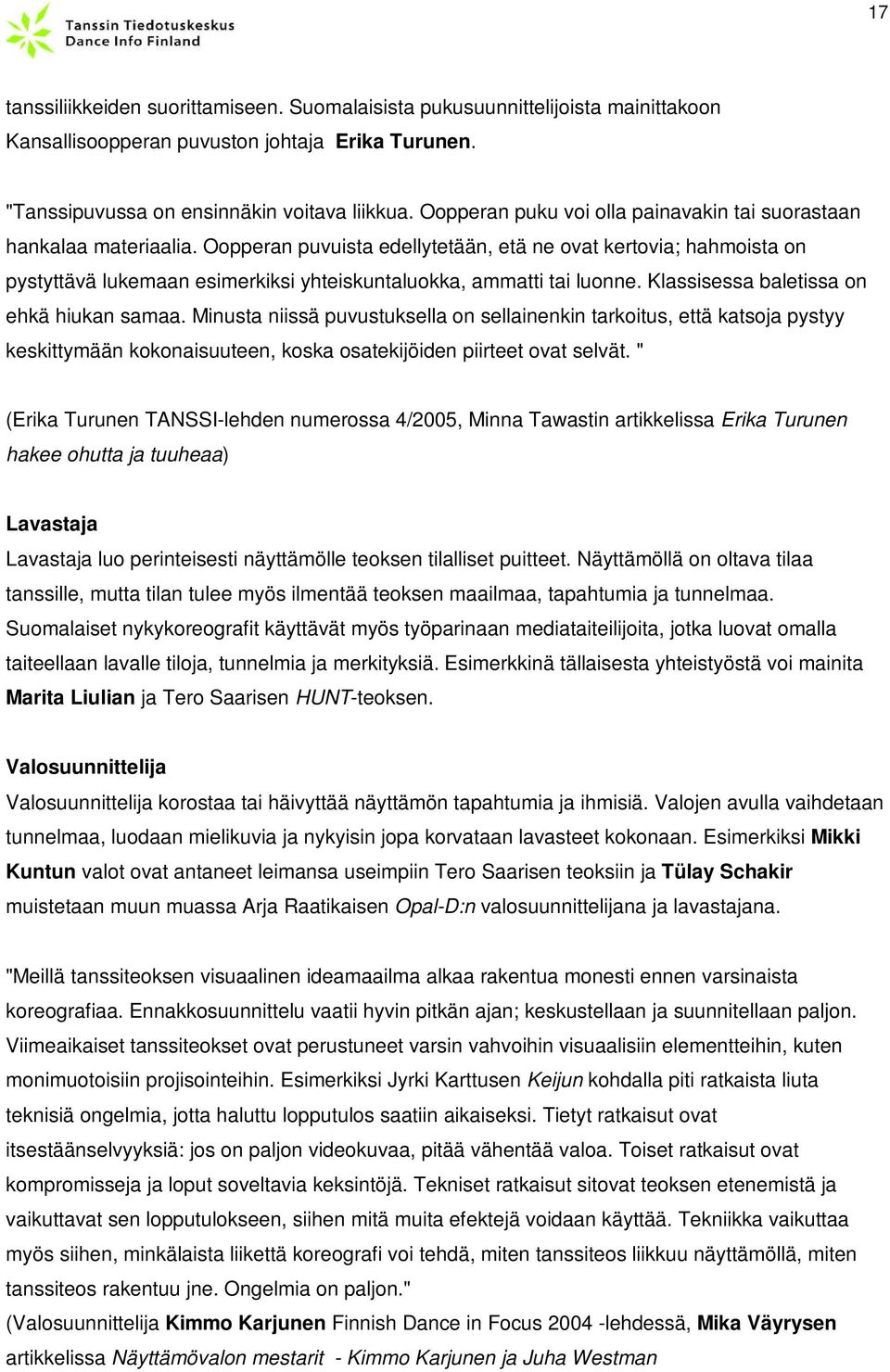 Oopperan puvuista edellytetään, etä ne ovat kertovia; hahmoista on pystyttävä lukemaan esimerkiksi yhteiskuntaluokka, ammatti tai luonne. Klassisessa baletissa on ehkä hiukan samaa.