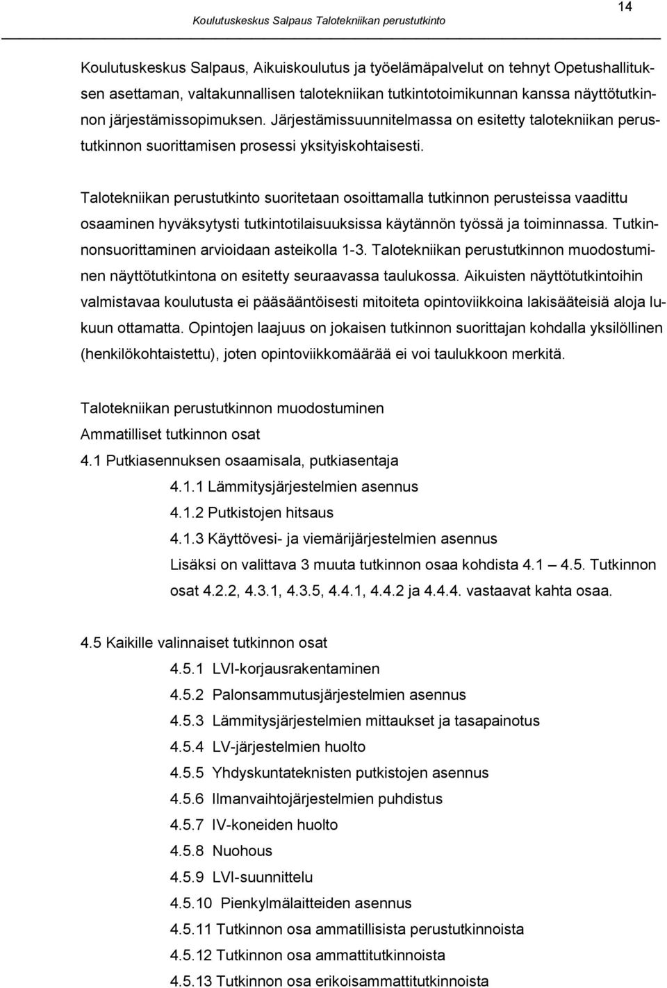 Talotekniikan perustutkinto suoritetaan osoittamalla tutkinnon perusteissa vaadittu osaaminen hyväksytysti tutkintotilaisuuksissa käytännön työssä ja toiminnassa.