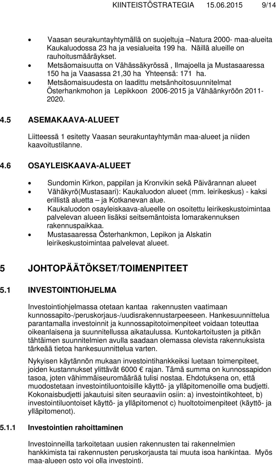 Metsäomaisuudesta on laadittu metsänhoitosuunnitelmat Österhankmohon ja Lepikkoon 2006-2015 ja Vähäänkyröön 2011-2020. 4.