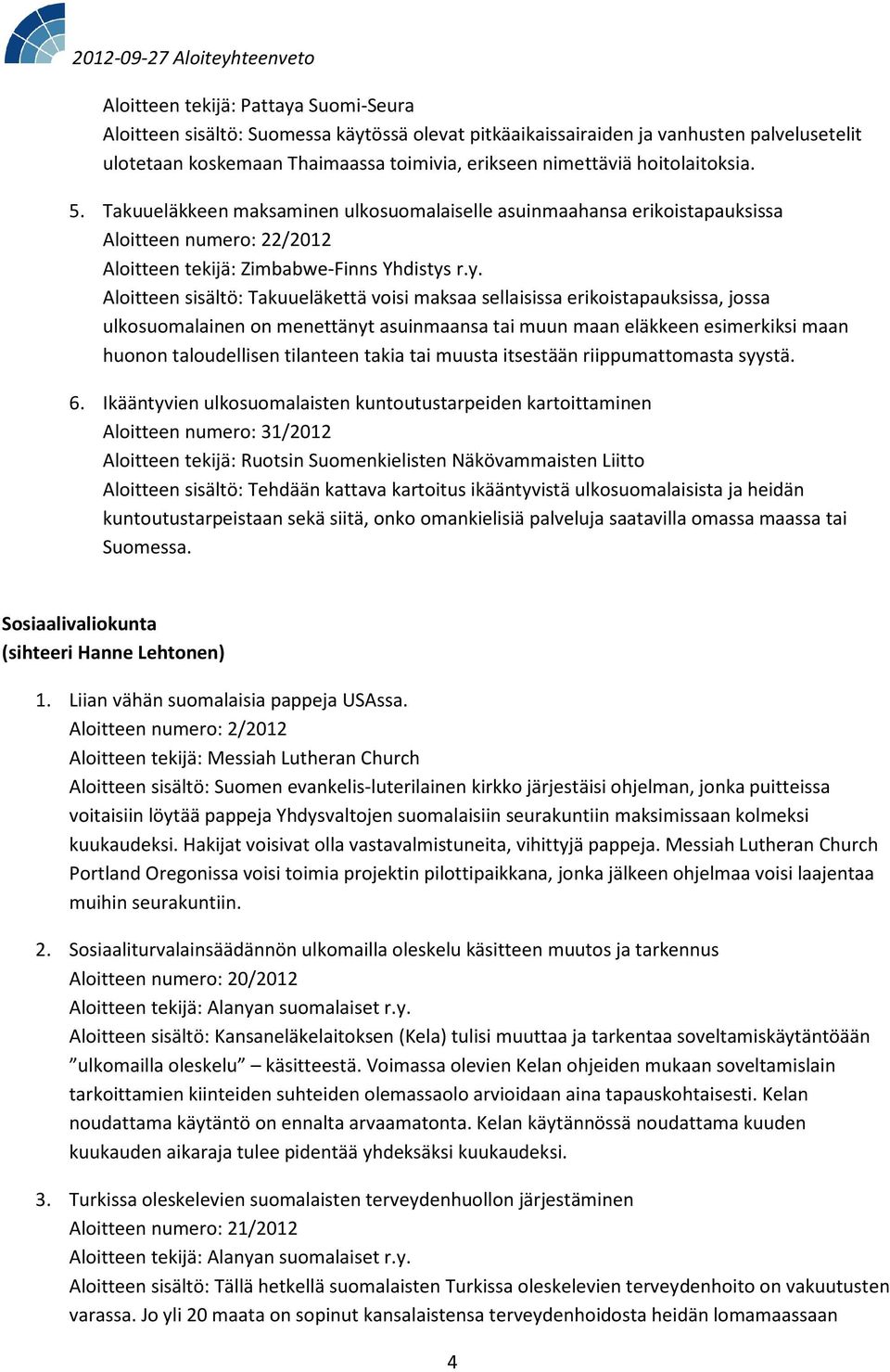 r.y. Aloitteen sisältö: Takuueläkettä voisi maksaa sellaisissa erikoistapauksissa, jossa ulkosuomalainen on menettänyt asuinmaansa tai muun maan eläkkeen esimerkiksi maan huonon taloudellisen