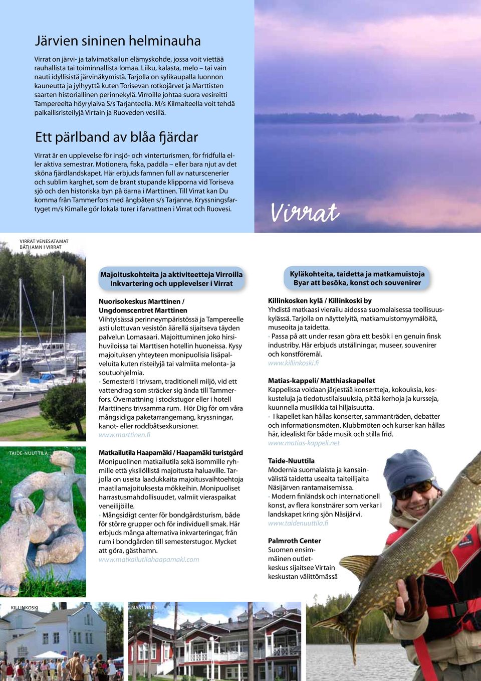 Virroille johtaa suora vesireitti Tampereelta höyrylaiva S/s Tarjanteella. M/s Kilmalteella voit tehdä paikallisristeilyjä Virtain ja Ruoveden vesillä.