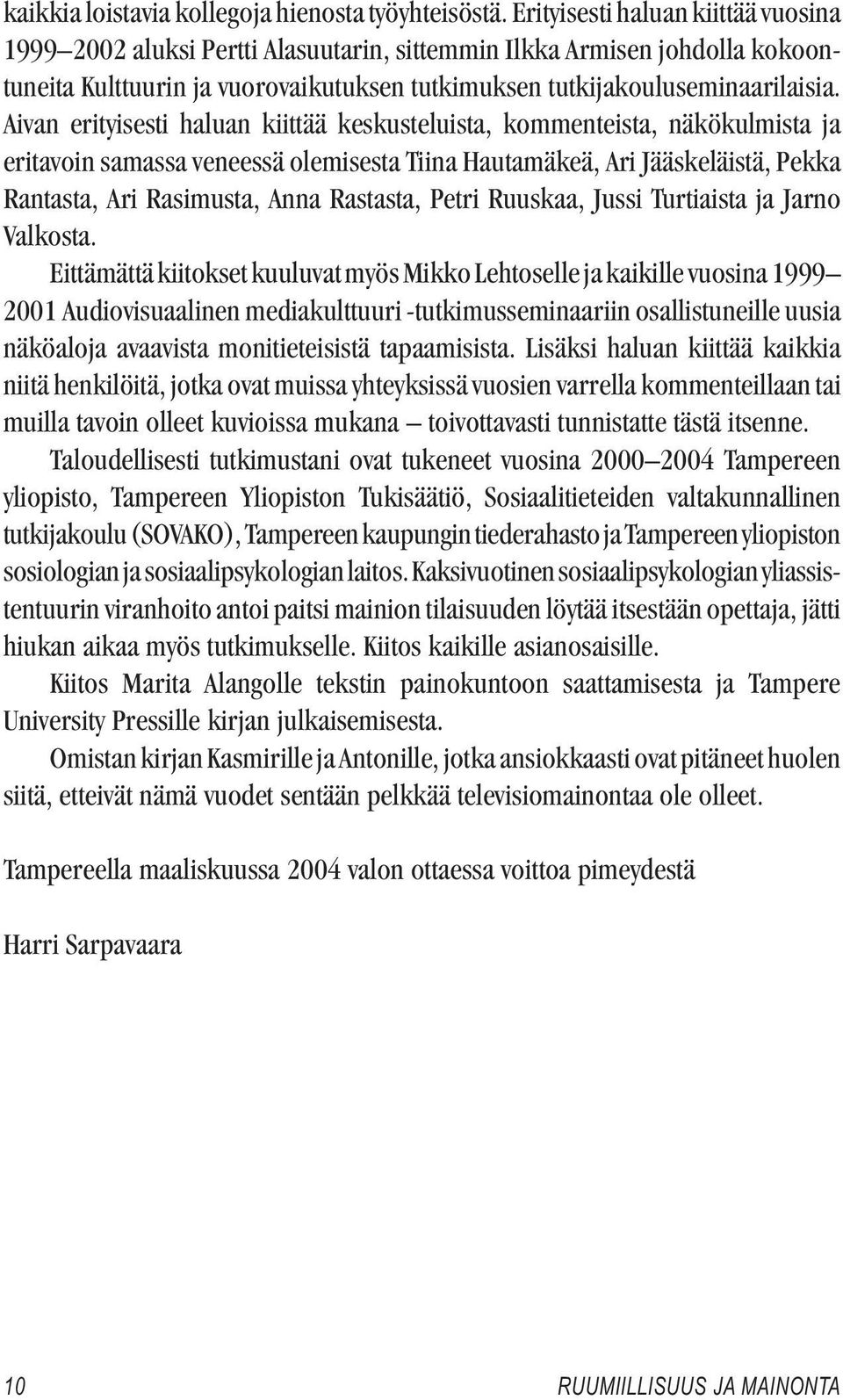 Aivan erityisesti haluan kiittää keskusteluista, kommenteista, näkökulmista ja eritavoin samassa veneessä olemisesta Tiina Hautamäkeä, Ari Jääskeläistä, Pekka Rantasta, Ari Rasimusta, Anna Rastasta,