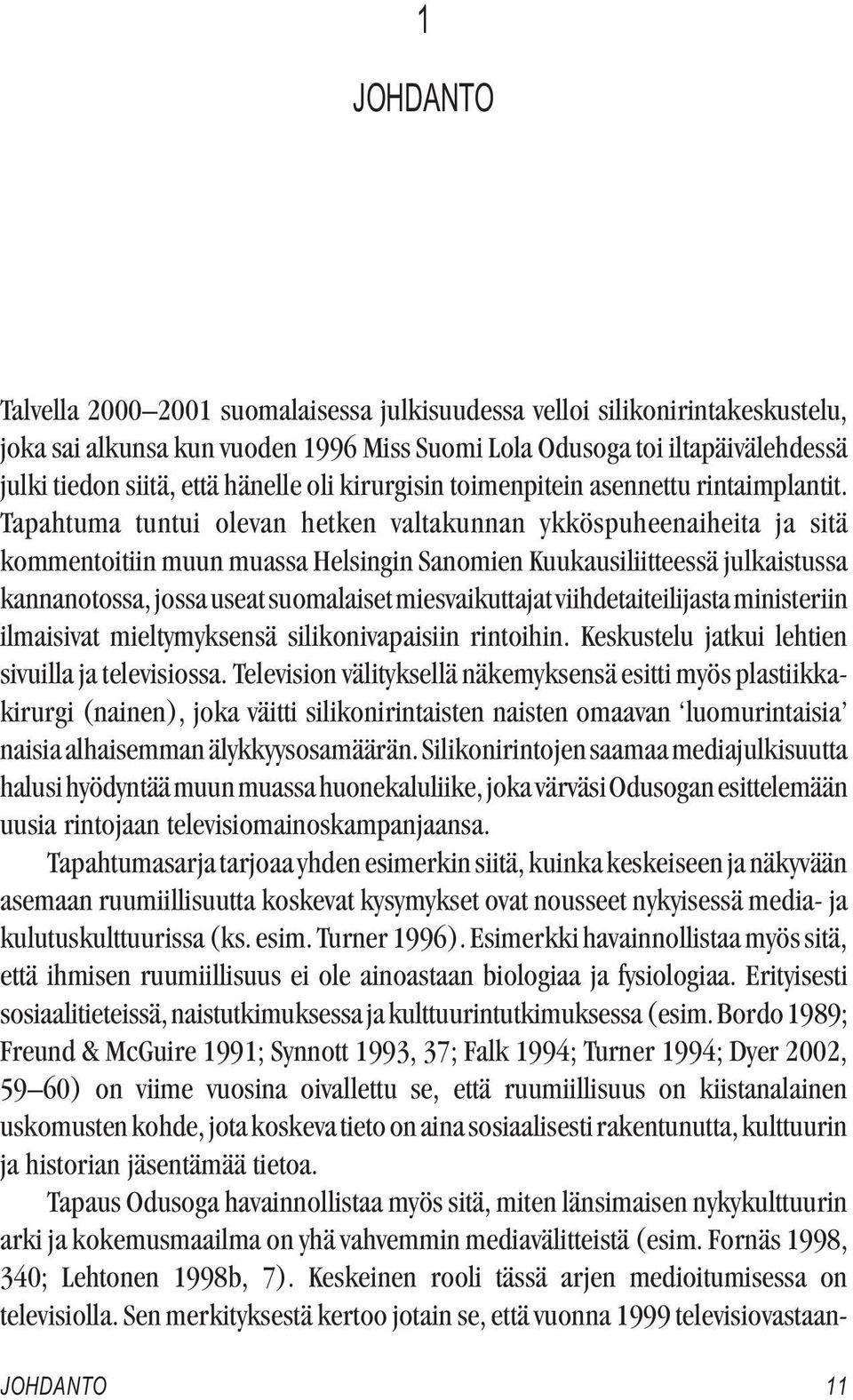 Tapahtuma tuntui olevan hetken valtakunnan ykköspuheenaiheita ja sitä kommentoitiin muun muassa Helsingin Sanomien Kuukausiliitteessä julkaistussa kannanotossa, jossa useat suomalaiset