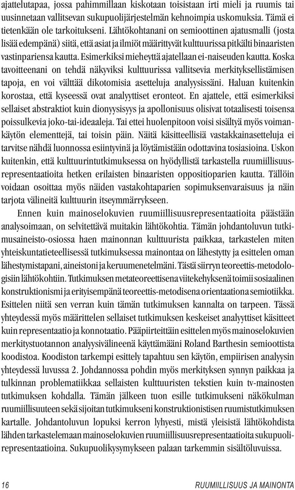 Esimerkiksi mieheyttä ajatellaan ei-naiseuden kautta. Koska tavoitteenani on tehdä näkyviksi kulttuurissa vallitsevia merkityksellistämisen tapoja, en voi välttää dikotomisia asetteluja analyysissäni.