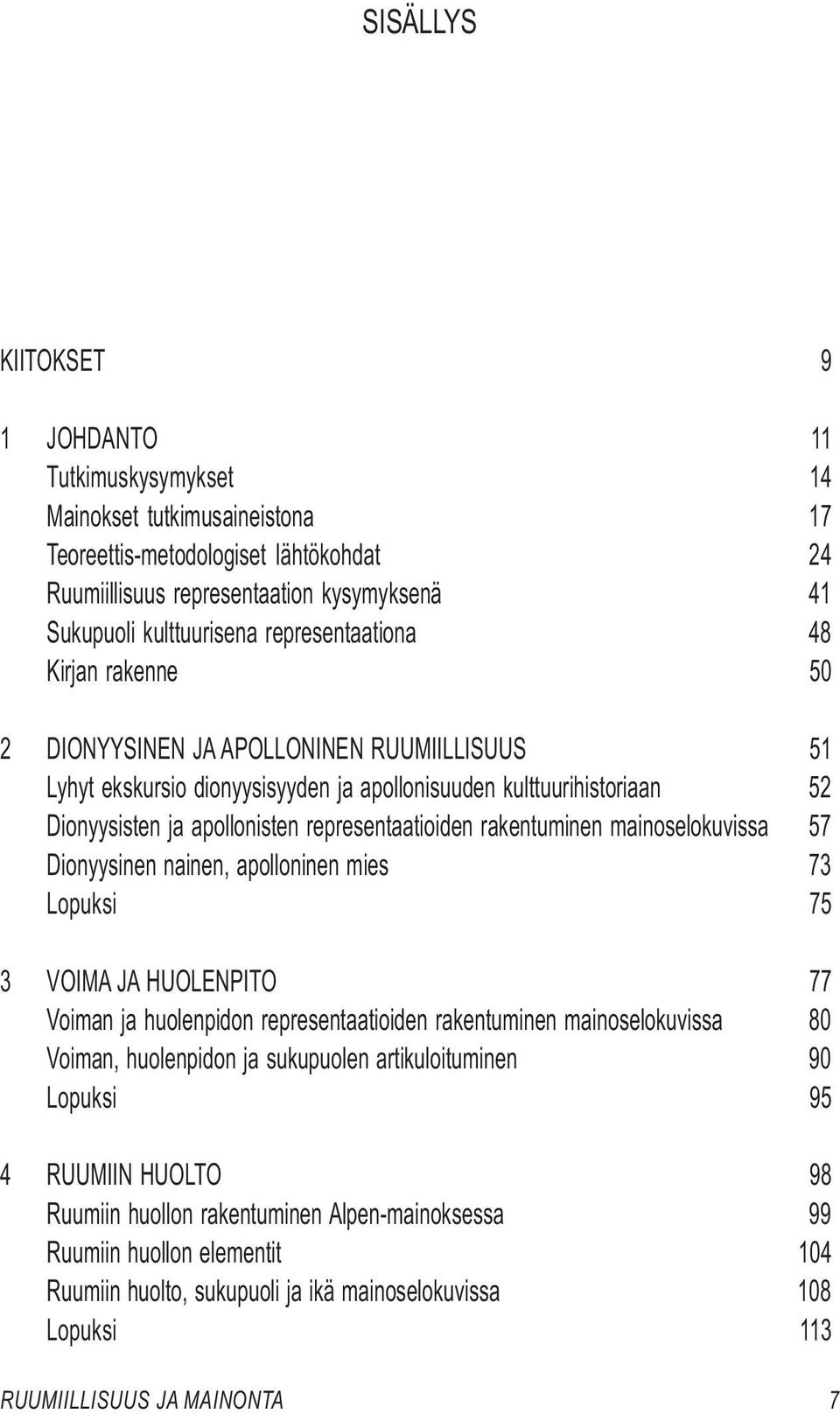 representaatioiden rakentuminen mainoselokuvissa 57 Dionyysinen nainen, apolloninen mies 73 Lopuksi 75 3 VOIMA JA HUOLENPITO 77 Voiman ja huolenpidon representaatioiden rakentuminen mainoselokuvissa