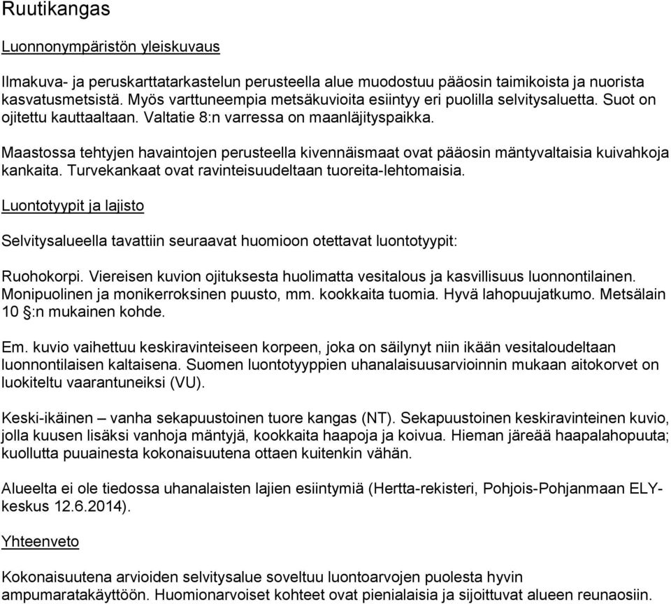 Maastossa tehtyjen havaintojen perusteella kivennäismaat ovat pääosin mäntyvaltaisia kuivahkoja kankaita. Turvekankaat ovat ravinteisuudeltaan tuoreita-lehtomaisia.