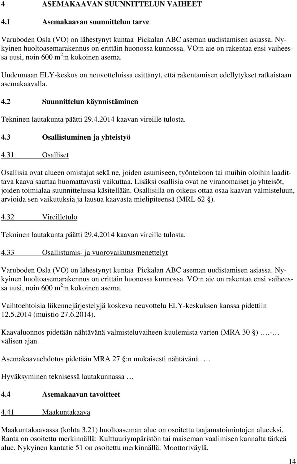 Uudenmaan ELY-keskus on neuvotteluissa esittänyt, että rakentamisen edellytykset ratkaistaan asemakaavalla. 4.2 Suunnittelun käynnistäminen Tekninen lautakunta päätti 29.4.2014 kaavan vireille tulosta.
