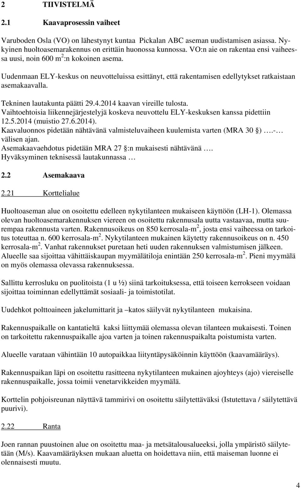 Tekninen lautakunta päätti 29.4.2014 kaavan vireille tulosta. Vaihtoehtoisia liikennejärjestelyjä koskeva neuvottelu ELY-keskuksen kanssa pidettiin 12.5.2014 (muistio 27.6.2014).