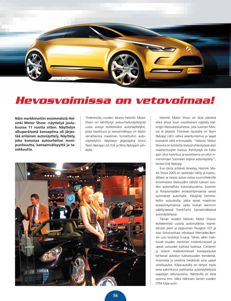 Yhdentoista vuoden aikana Helsinki Motor Show on kehittynyt autourheilunäyttelystä uusia autoja esitteleväksi autonäyttelyksi, jossa tasokkuus ja kansainvälisyys on täysin verrattavissa maailman