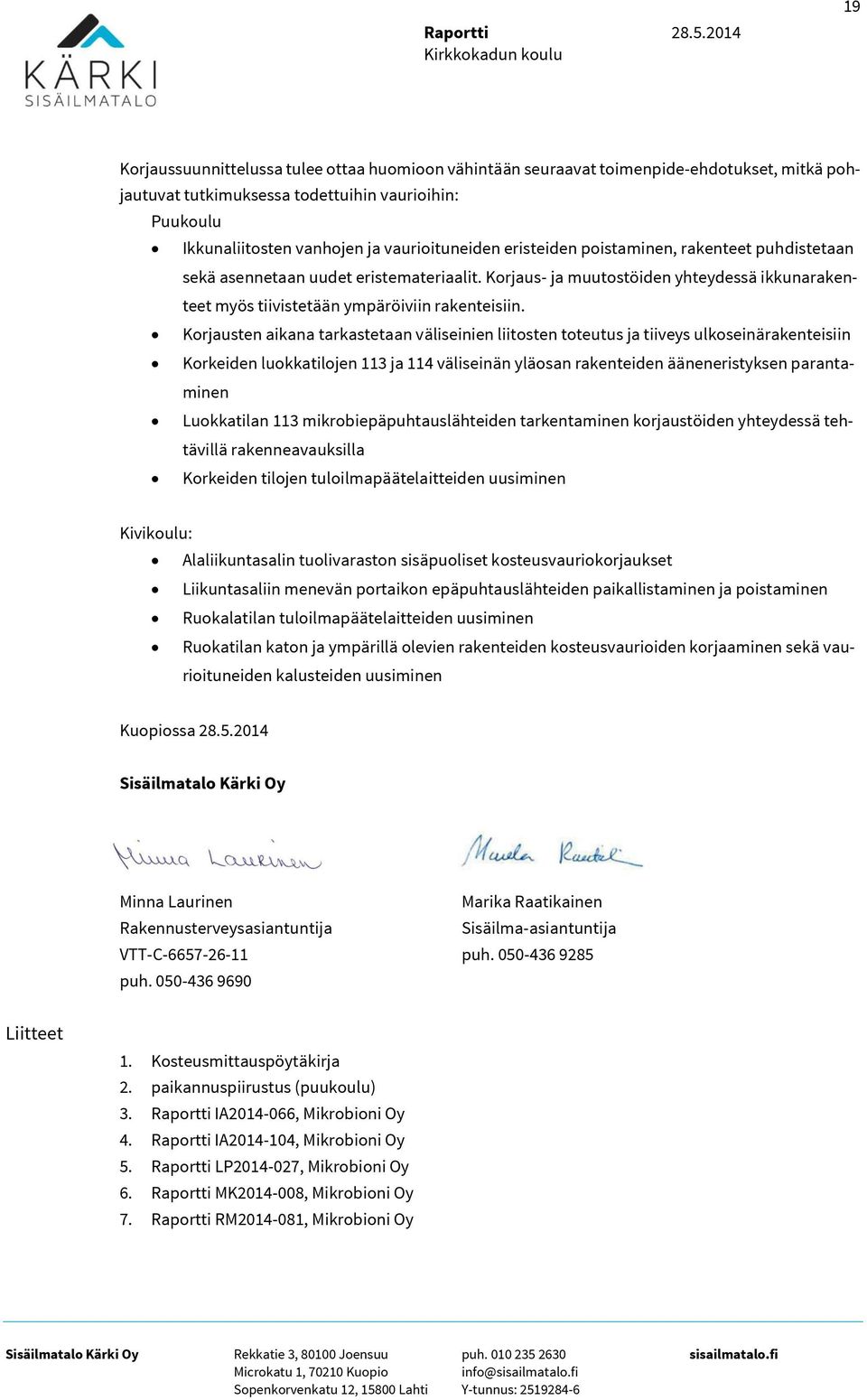 vaurioituneiden eristeiden poistaminen, rakenteet puhdistetaan sekä asennetaan uudet eristemateriaalit. Korjaus- ja muutostöiden yhteydessä ikkunarakenteet myös tiivistetään ympäröiviin rakenteisiin.