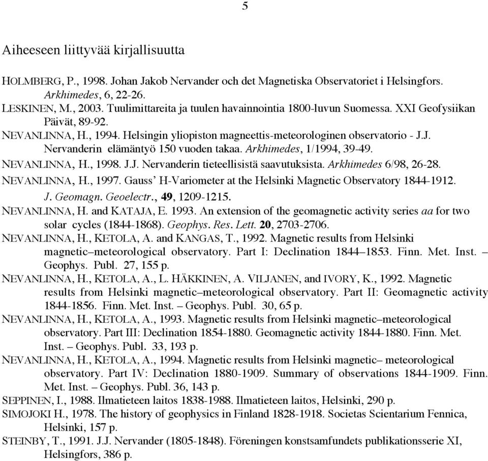 J. Nervanderin elämäntyö 150 vuoden takaa. Arkhimedes, 1/1994, 39-49. NEVANLINNA, H., 1998. J.J. Nervanderin tieteellisistä saavutuksista. Arkhimedes 6/98, 26-28. NEVANLINNA, H., 1997.