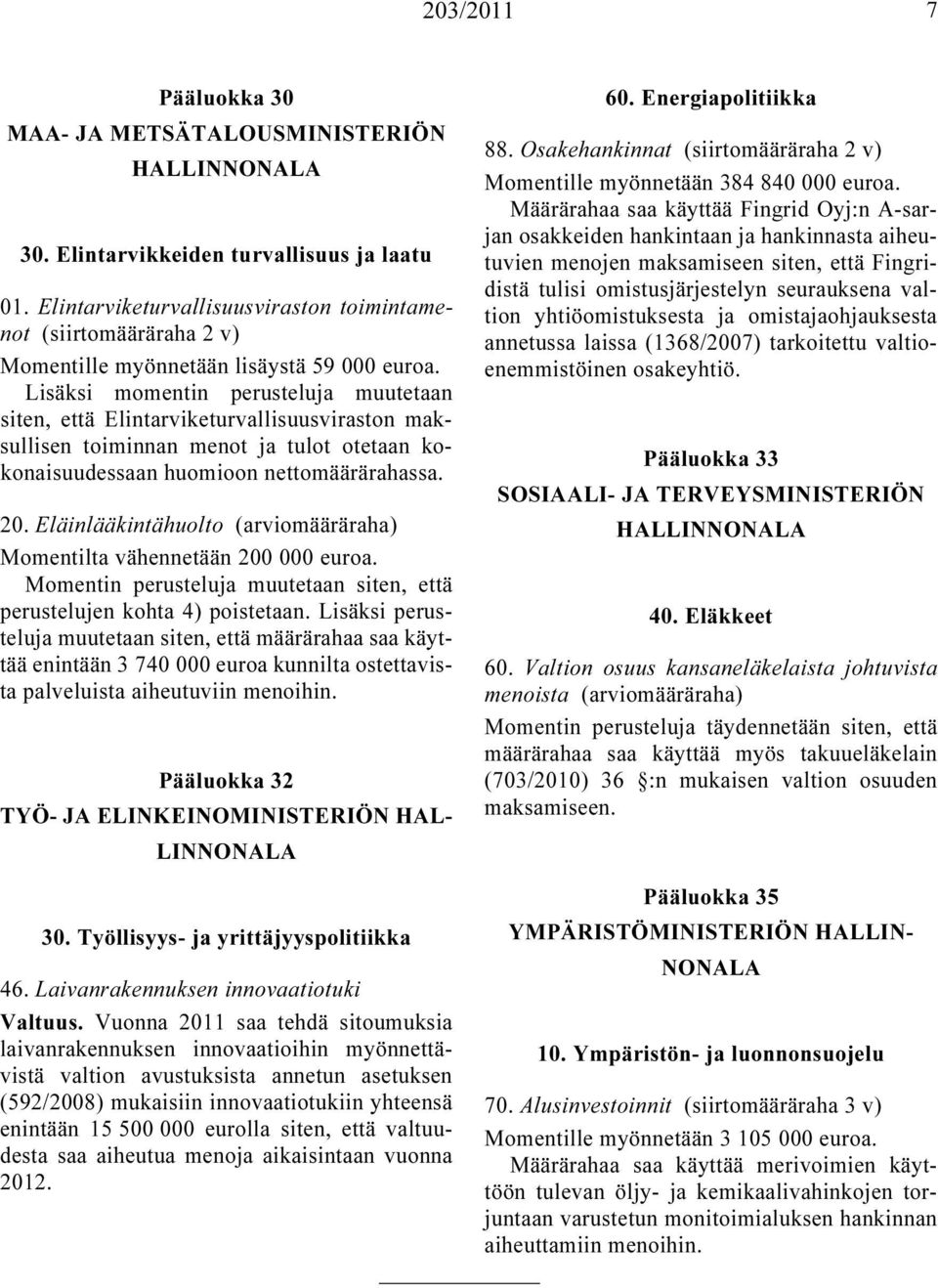 Lisäksi momentin perusteluja muutetaan siten, että Elintarviketurvallisuusviraston maksullisen toiminnan menot ja tulot otetaan kokonaisuudessaan huomioon nettomäärärahassa. 20.