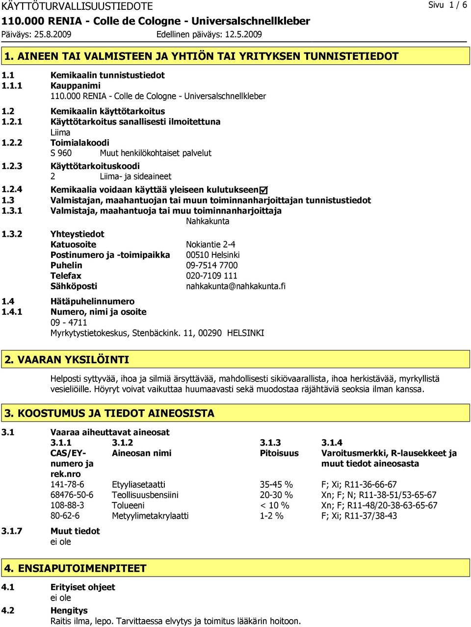 3 Valmistajan, maahantuojan tai muun toiminnanharjoittajan tunnistustiedot 1.3.1 Valmistaja, maahantuoja tai muu toiminnanharjoittaja Nahkakunta 1.3.2 Yhteystiedot Katuosoite Nokiantie 2-4 Postinumero ja -toimipaikka 00510 Helsinki Puhelin 09-7514 7700 Telefax 020-7109 111 Sähköposti nahkakunta@nahkakunta.